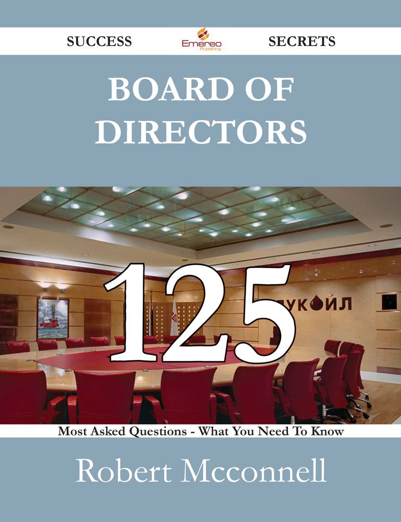 Board of Directors 125 Success Secrets - 125 Most Asked Questions On Board of Directors - What You Need To Know