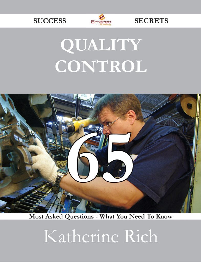 Quality Control 65 Success Secrets - 65 Most Asked Questions On Quality Control - What You Need To Know
