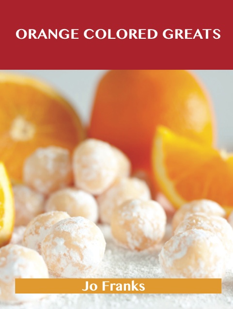 Orange Colored  Greats: Delicious Orange Colored  Recipes, The Top 100 Orange Colored  Recipes