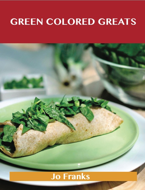 Green Colored Greats: Delicious Green Colored Recipes, The Top 99 Green Colored Recipes