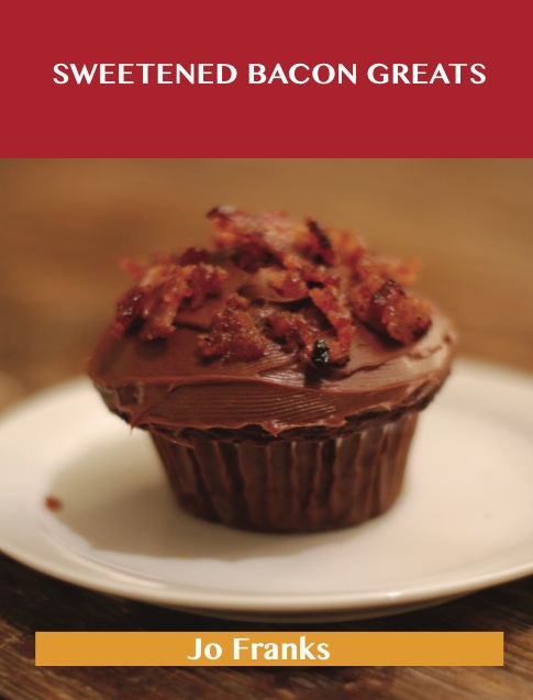 Sweetened Bacon Greats: Delicious Sweetened Bacon Recipes, The Top 43 Sweetened Bacon Recipes