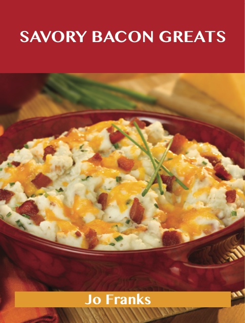 Savory Bacon Greats: Delicious Savory Bacon Recipes, The Top 100 Savory Bacon Recipes