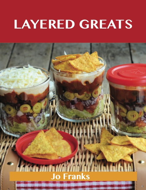 Layered Greats: Delicious Layered Recipes, The Top 81 Layered Recipes