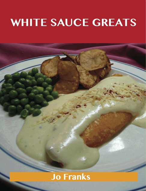 White Sauce Greats: Delicious White Sauce Recipes, The Top 42 White Sauce Recipes