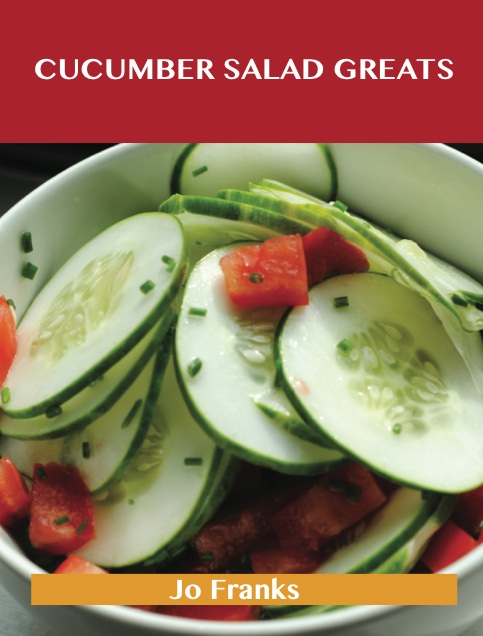 Cucumber Salad Greats: Delicious Cucumber Salad Recipes, The Top 96 Cucumber Salad Recipes