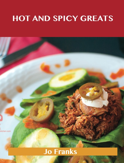 Hot and Spicy Greats: Delicious Hot and Spicy Recipes, The Top 100 Hot and Spicy Recipes