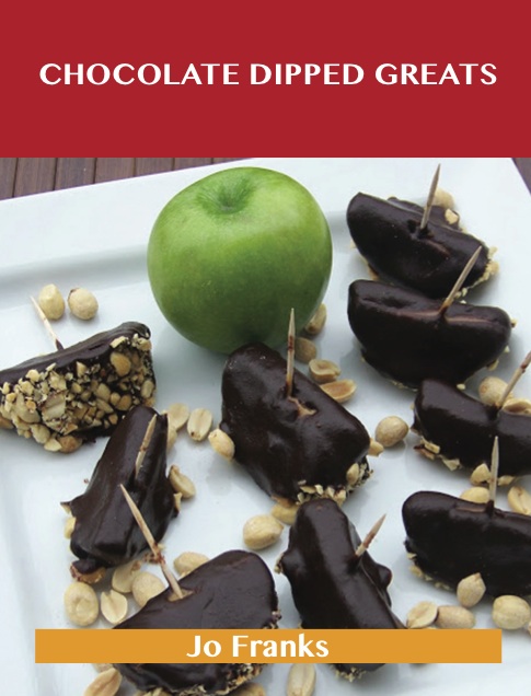 Chocolate Dipped Greats: Delicious Chocolate Dipped Recipes, The Top 47 Chocolate Dipped Recipes