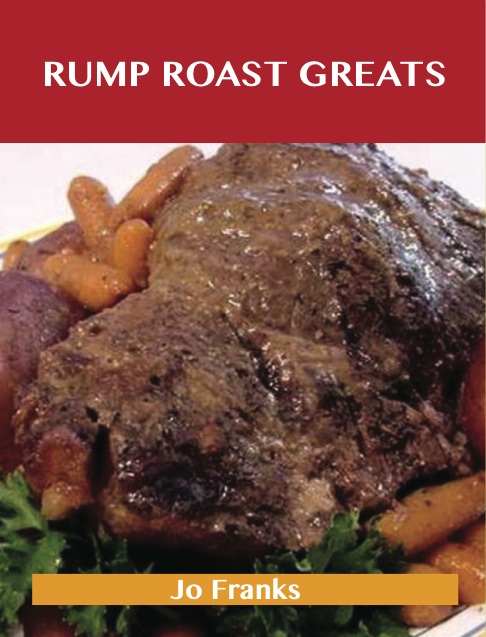 Rump Roast Greats: Delicious Rump Roast Recipes, The Top 80 Rump Roast Recipes