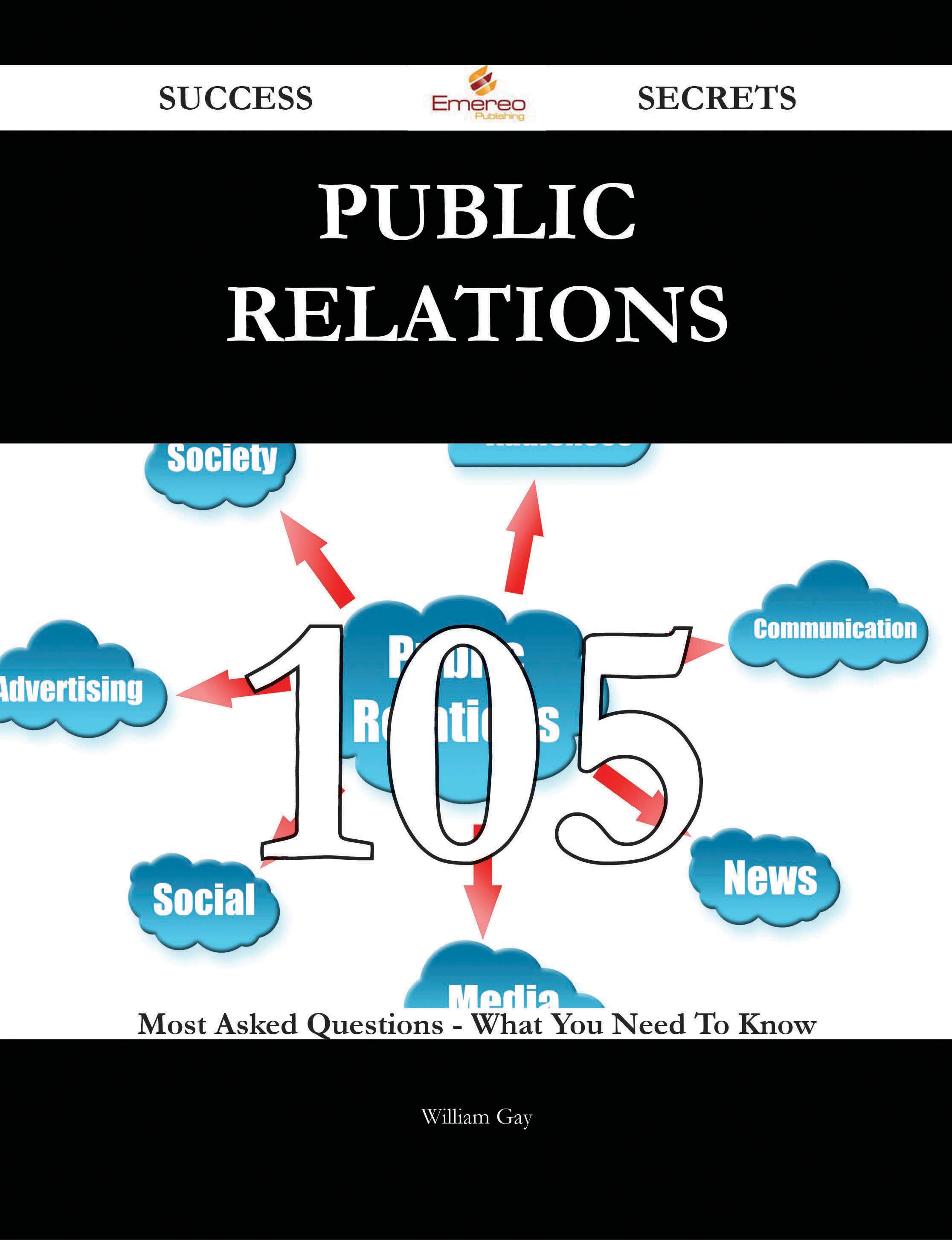 Public Relations 105 Success Secrets - 105 Most Asked Questions On Public Relations - What You Need To Know