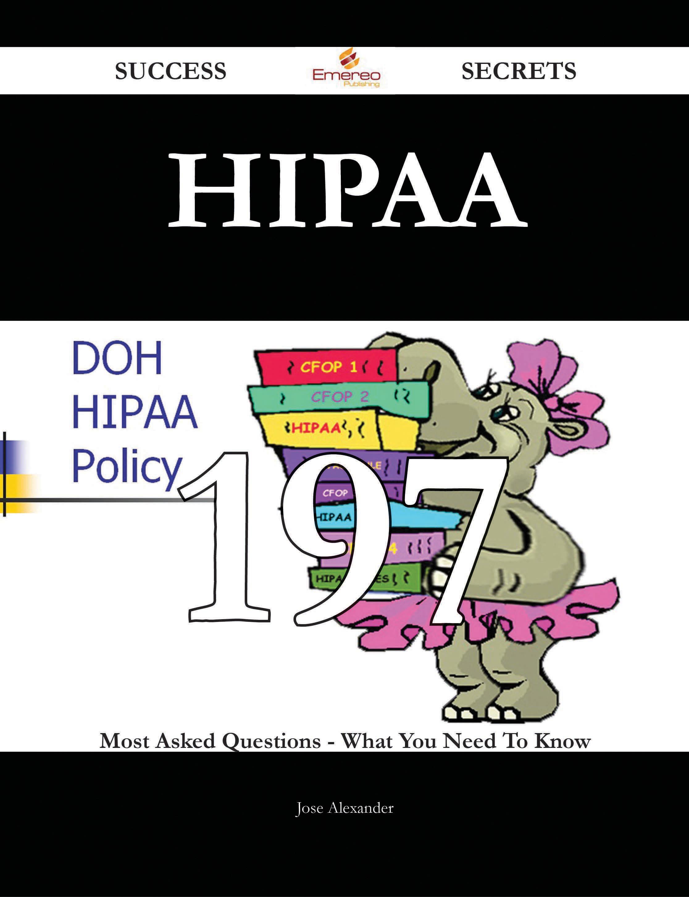 HIPAA 197 Success Secrets - 197 Most Asked Questions On HIPAA - What You Need To Know