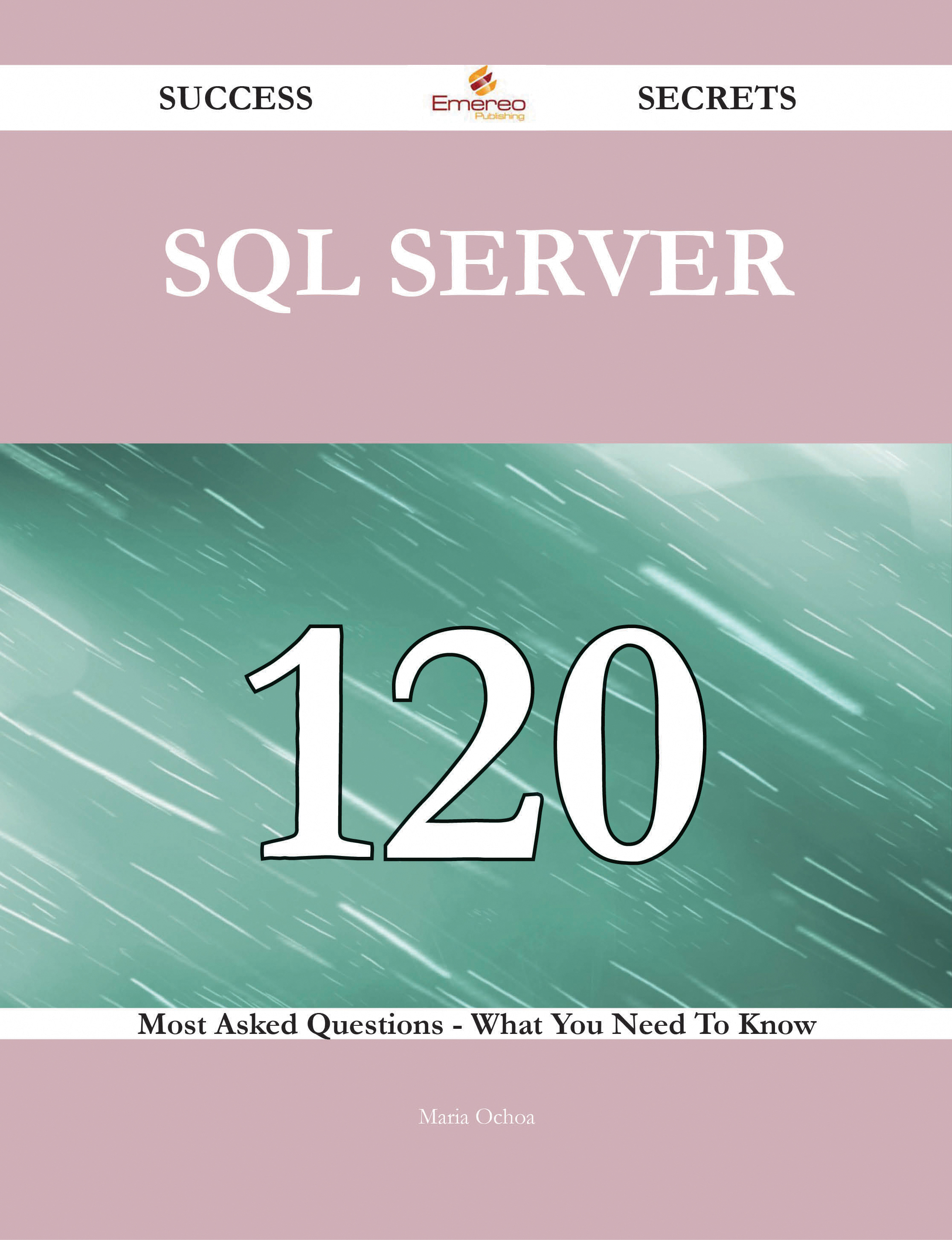 SQL Server 120 Success Secrets - 120 Most Asked Questions On SQL Server - What You Need To Know