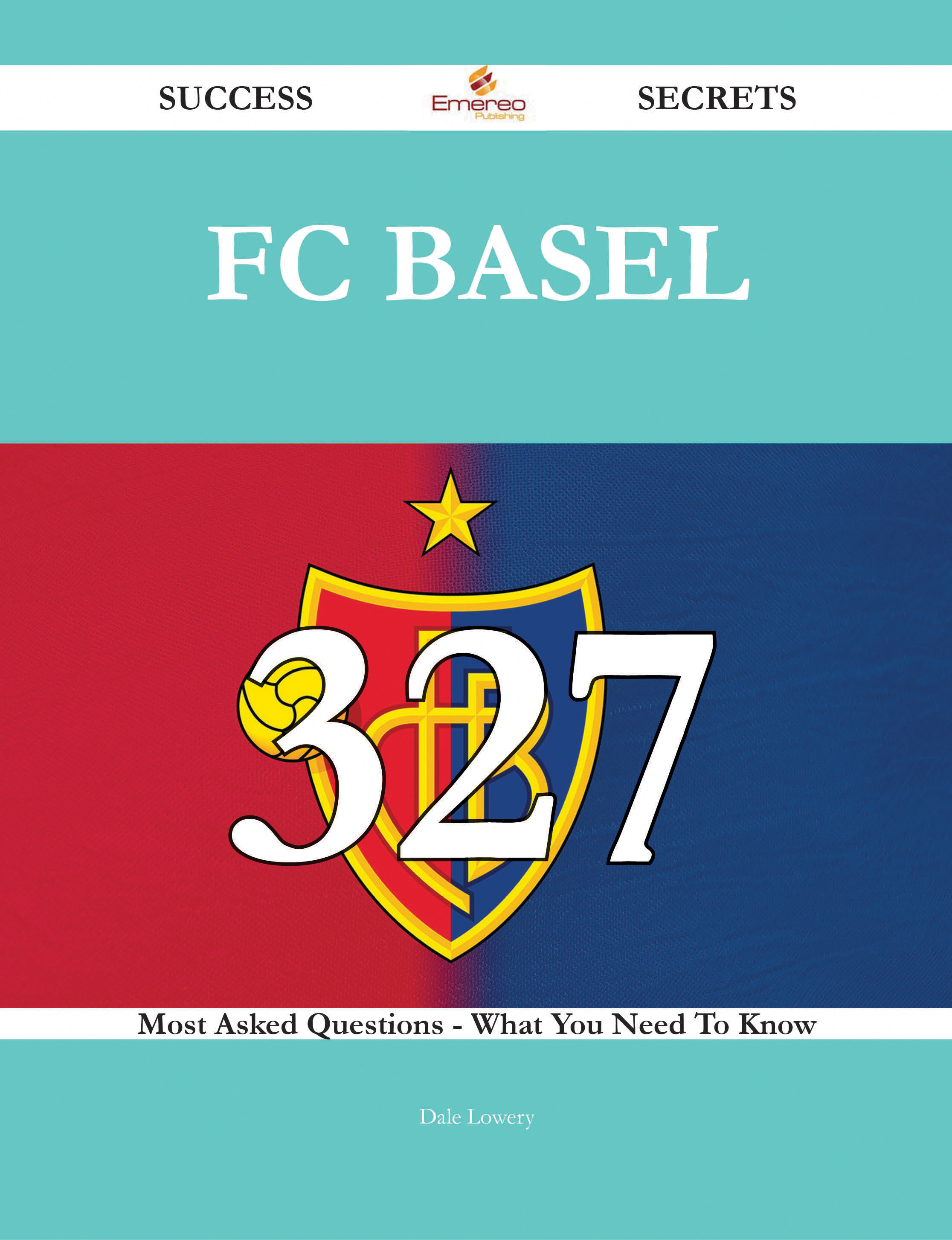 FC Basel 327 Success Secrets - 327 Most Asked Questions On FC Basel - What You Need To Know