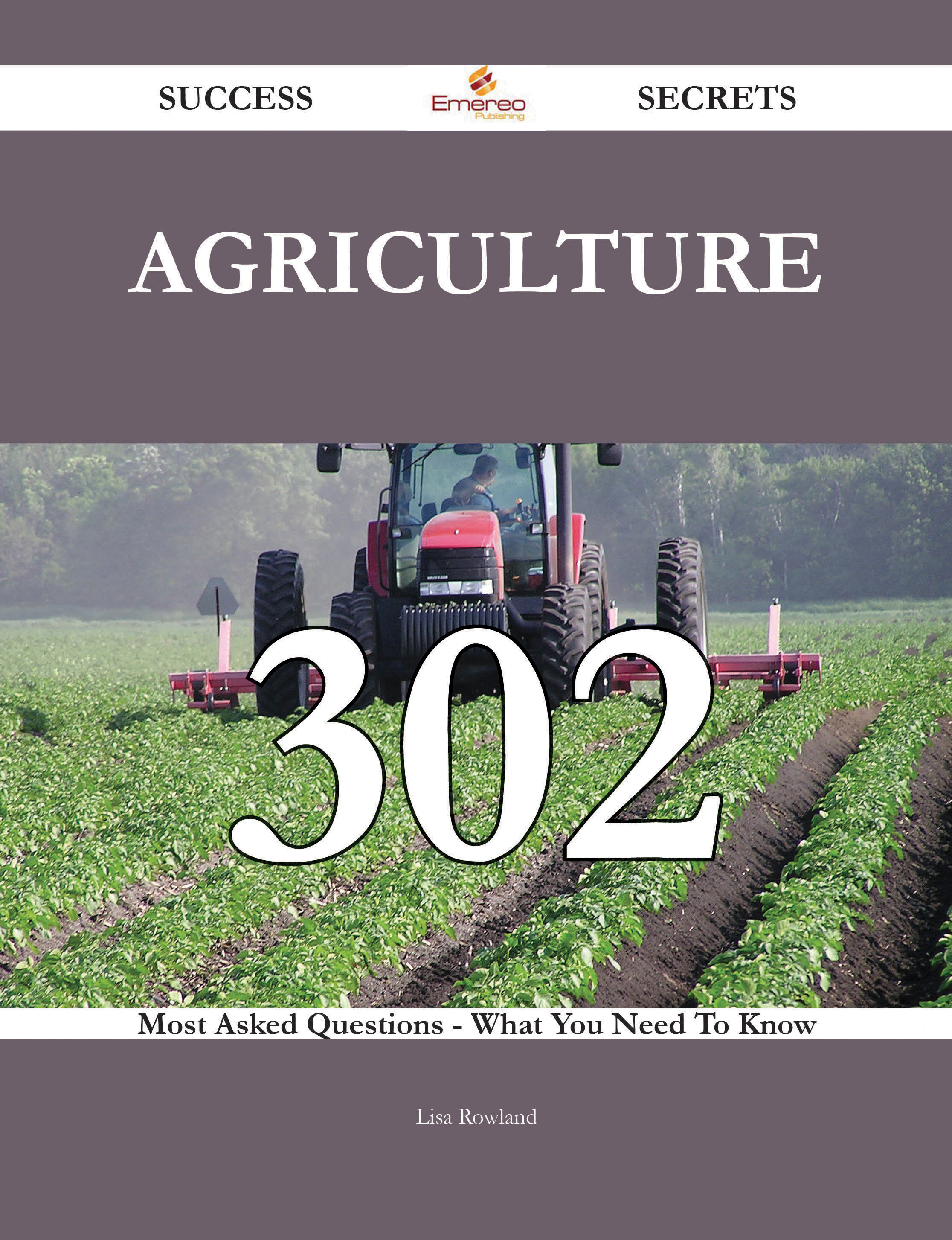 Agriculture 302 Success Secrets - 302 Most Asked Questions On Agriculture - What You Need To Know