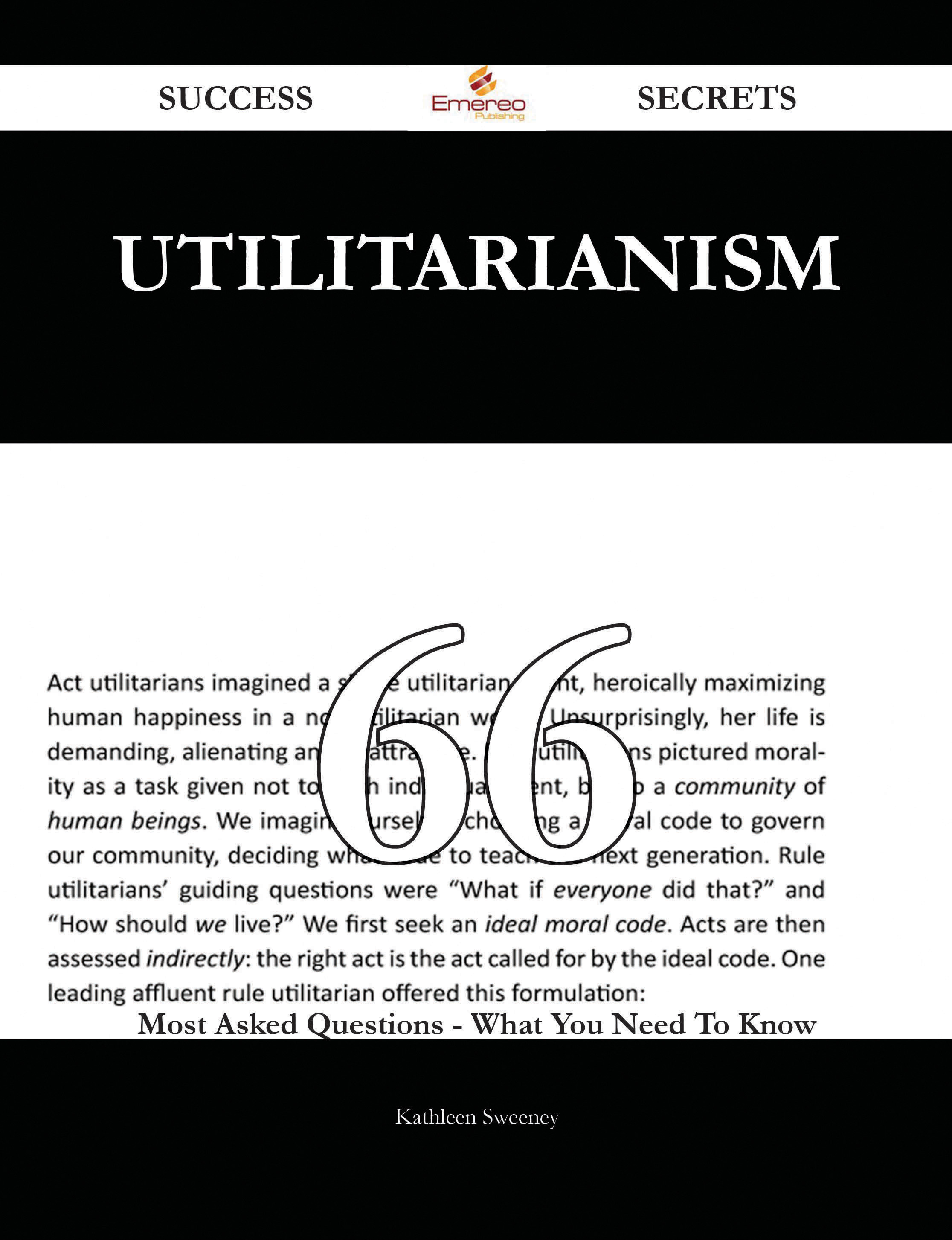 Utilitarianism 66 Success Secrets - 66 Most Asked Questions On Utilitarianism - What You Need To Know