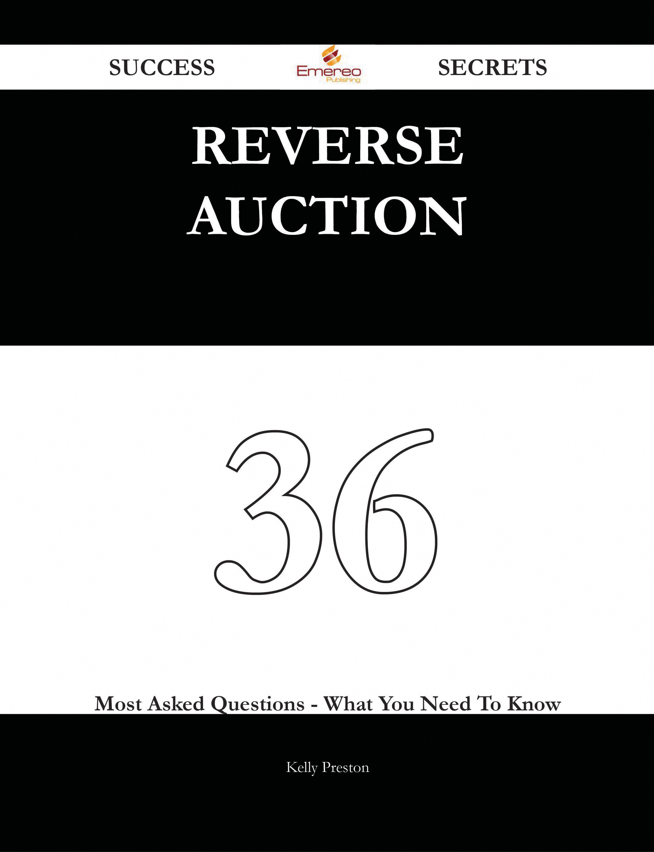 Reverse Auction 36 Success Secrets - 36 Most Asked Questions On Reverse Auction - What You Need To Know