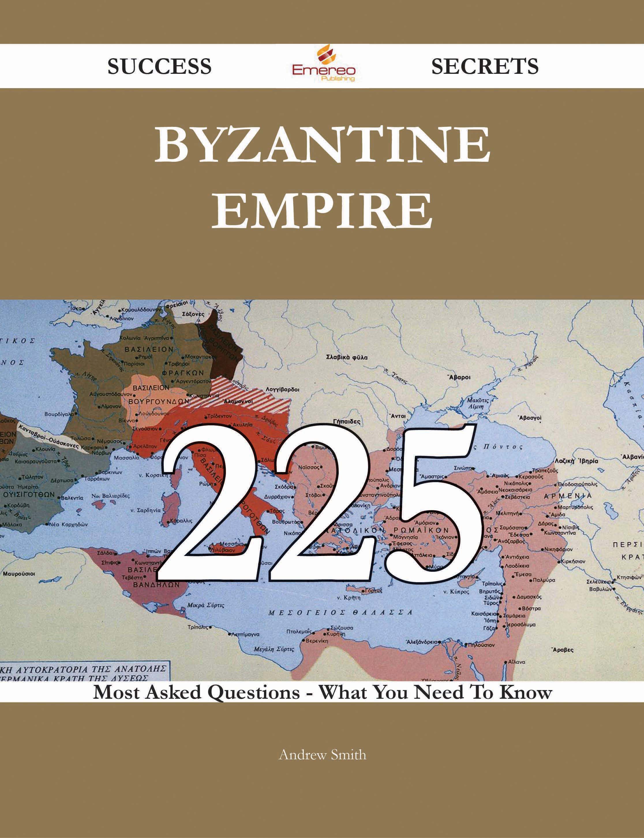 Byzantine Empire 225 Success Secrets - 225 Most Asked Questions On Byzantine Empire - What You Need To Know