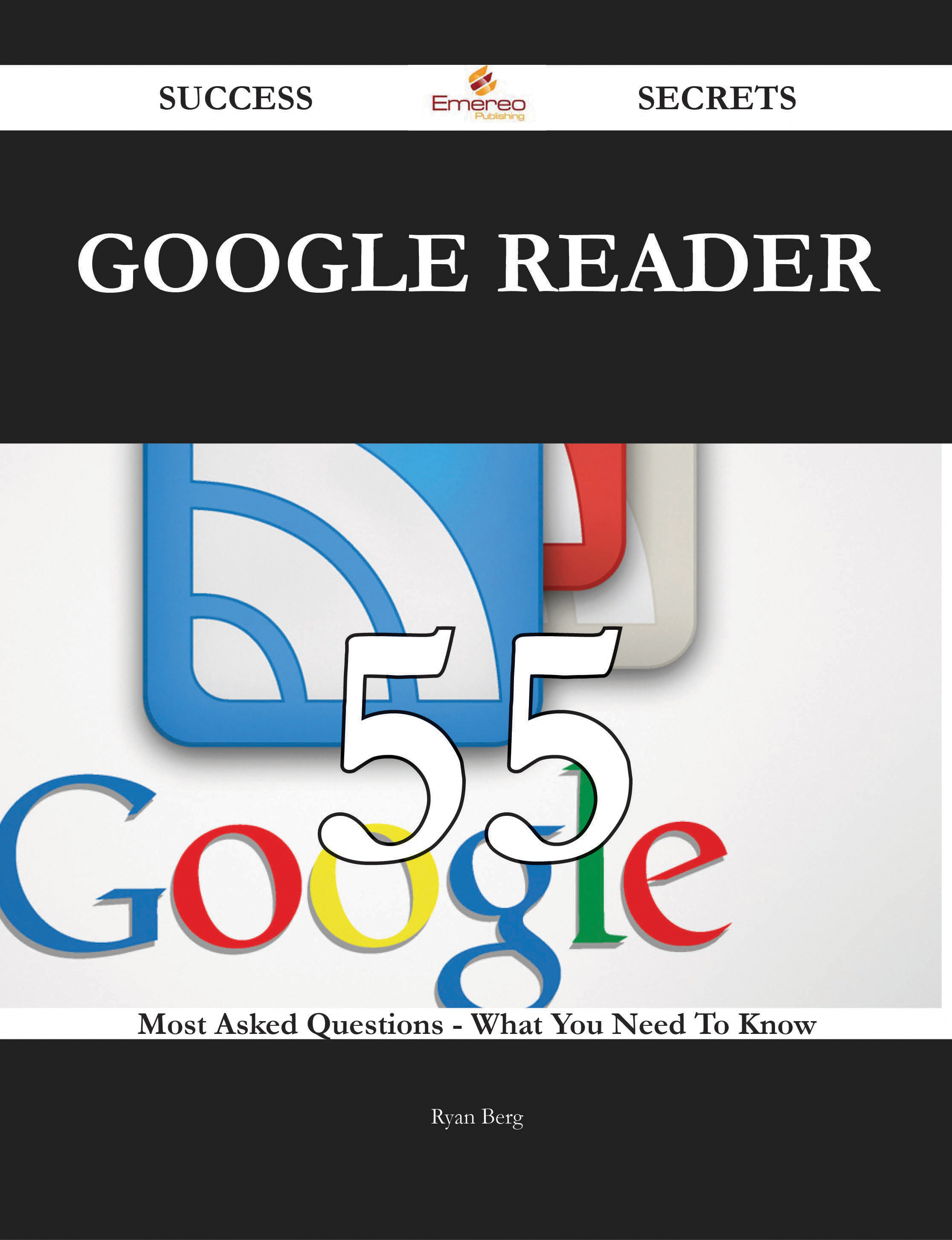 Google Reader 55 Success Secrets - 55 Most Asked Questions On Google Reader - What You Need To Know