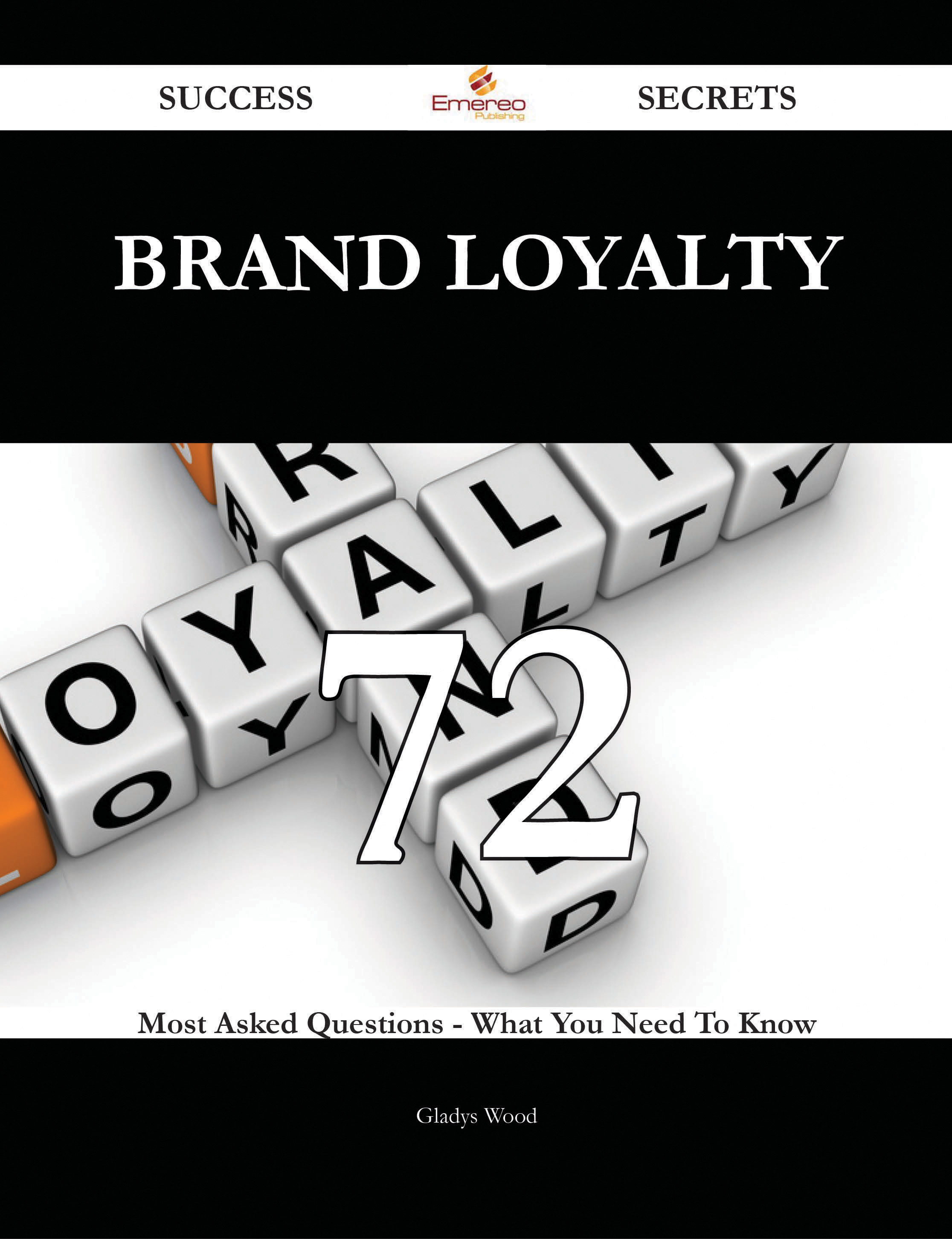 Brand Loyalty 72 Success Secrets - 72 Most Asked Questions On Brand Loyalty - What You Need To Know