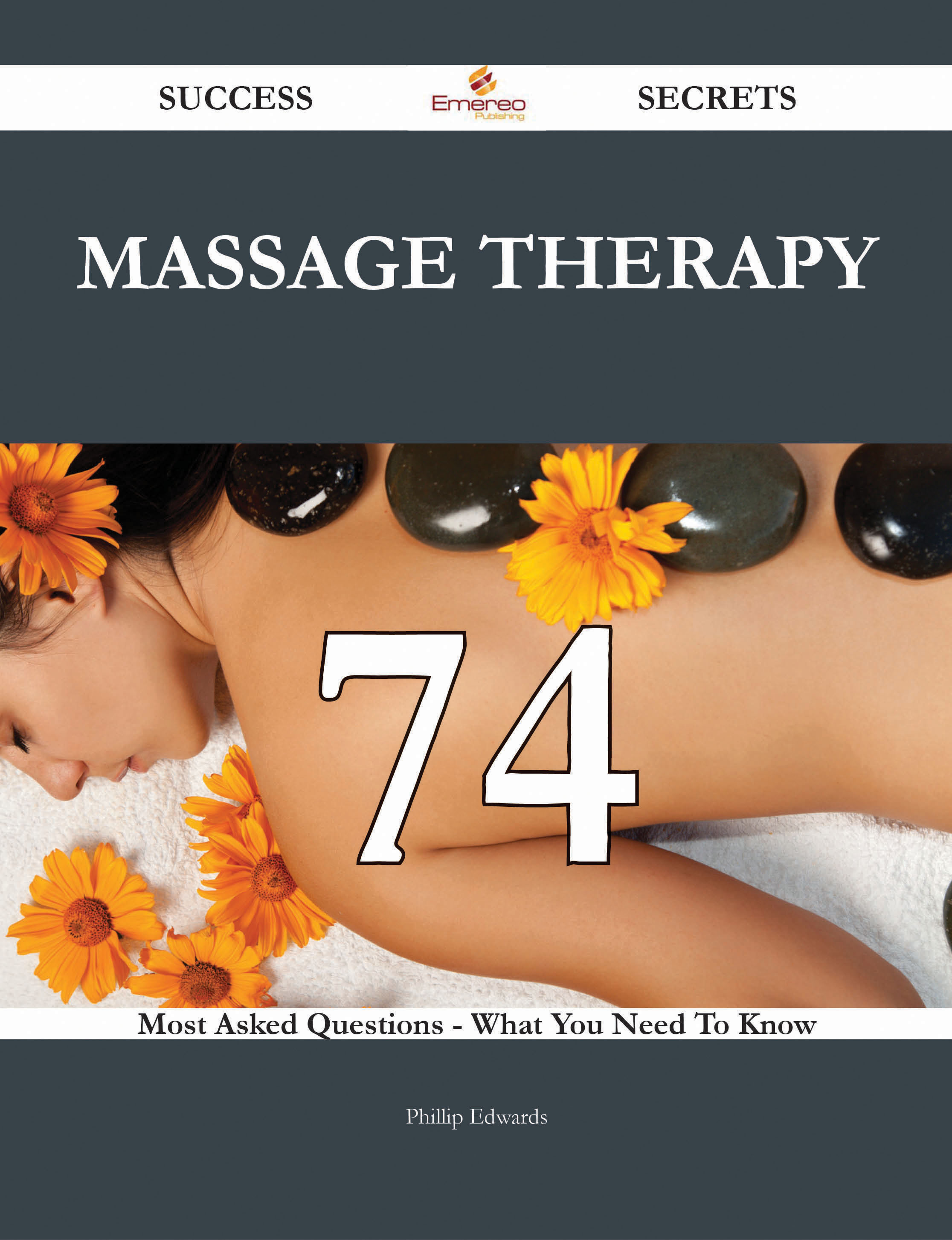 Massage Therapy 74 Success Secrets - 74 Most Asked Questions On Massage Therapy - What You Need To Know