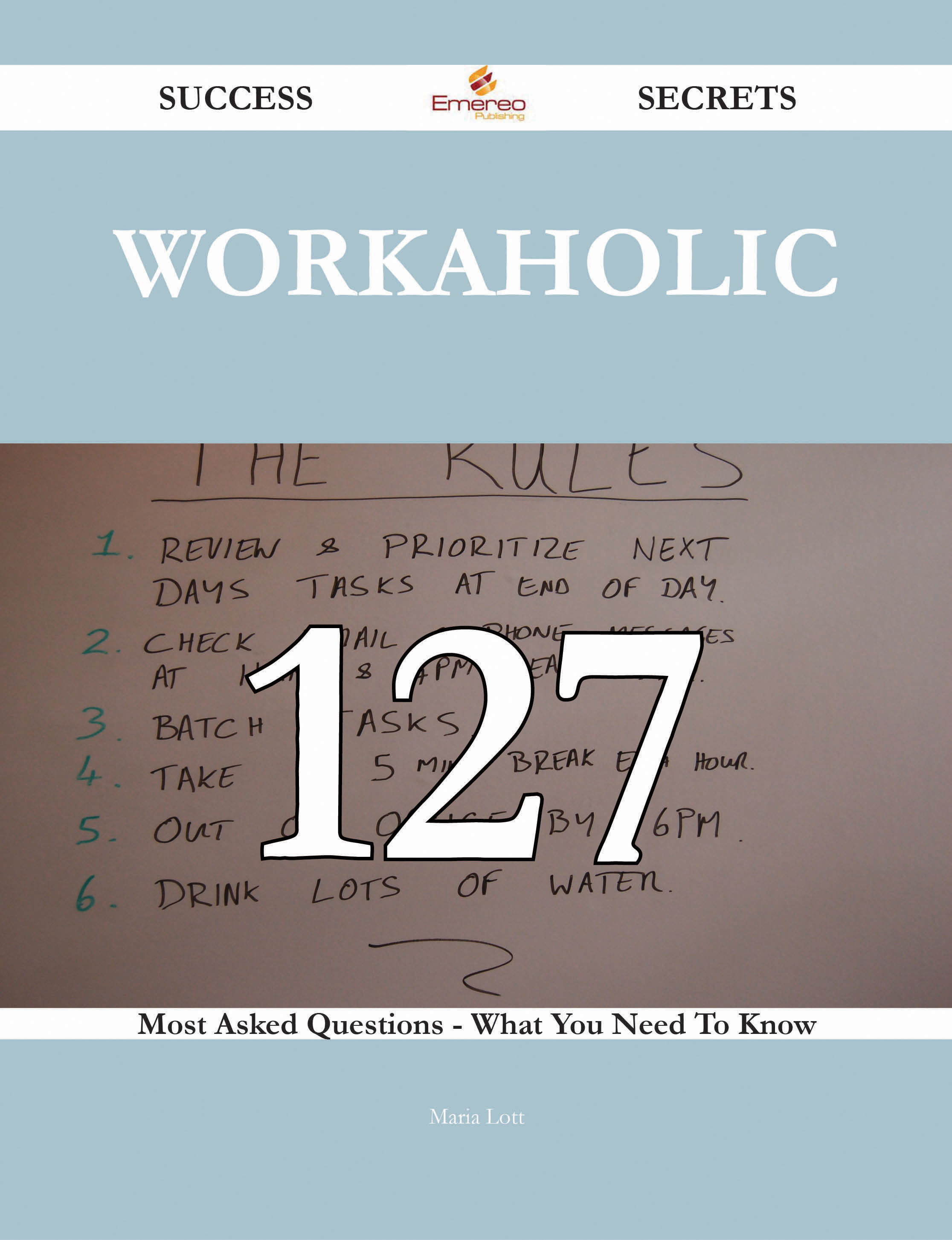 Workaholic 127 Success Secrets - 127 Most Asked Questions On Workaholic - What You Need To Know