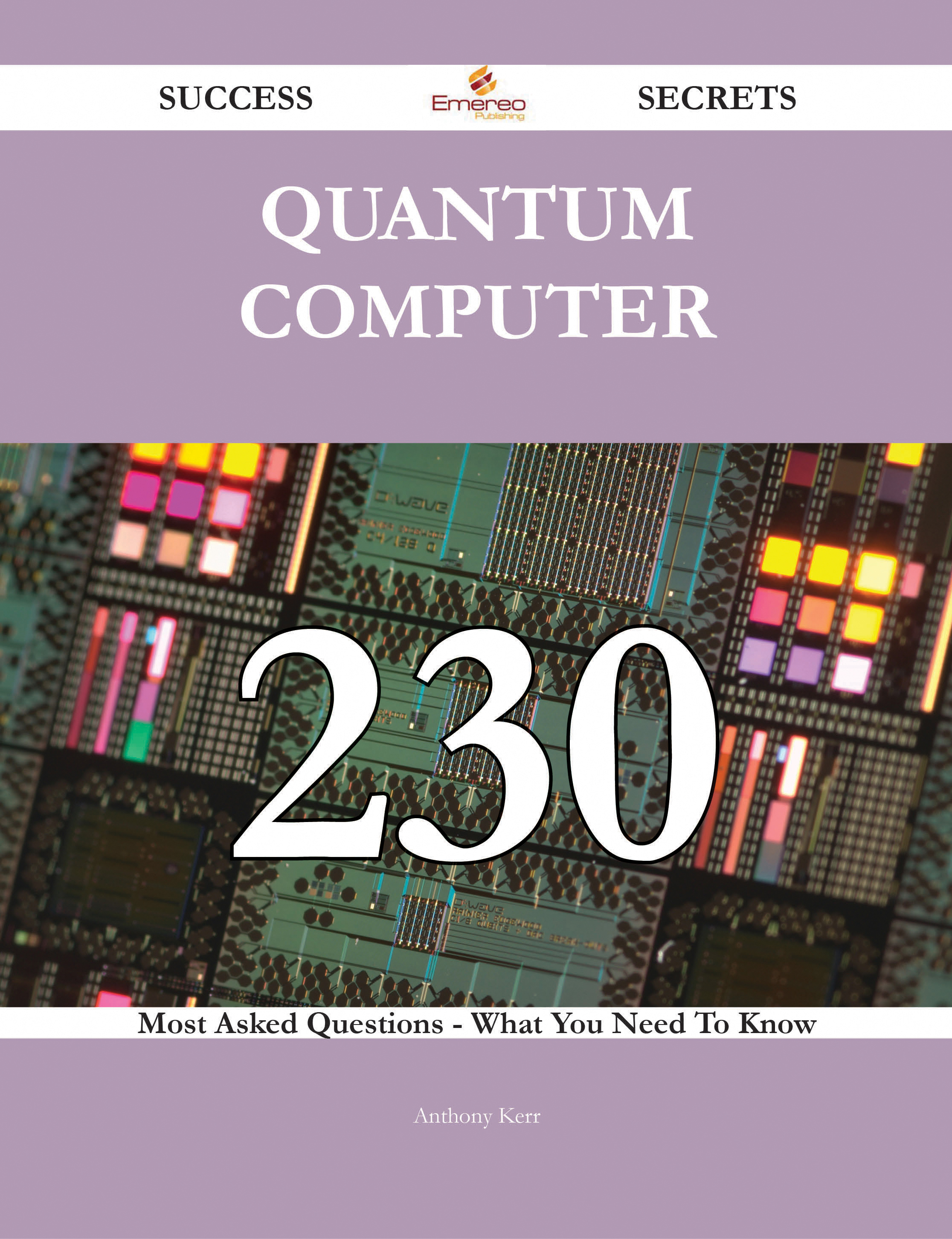 Quantum Computer 230 Success Secrets - 230 Most Asked Questions On Quantum Computer - What You Need To Know