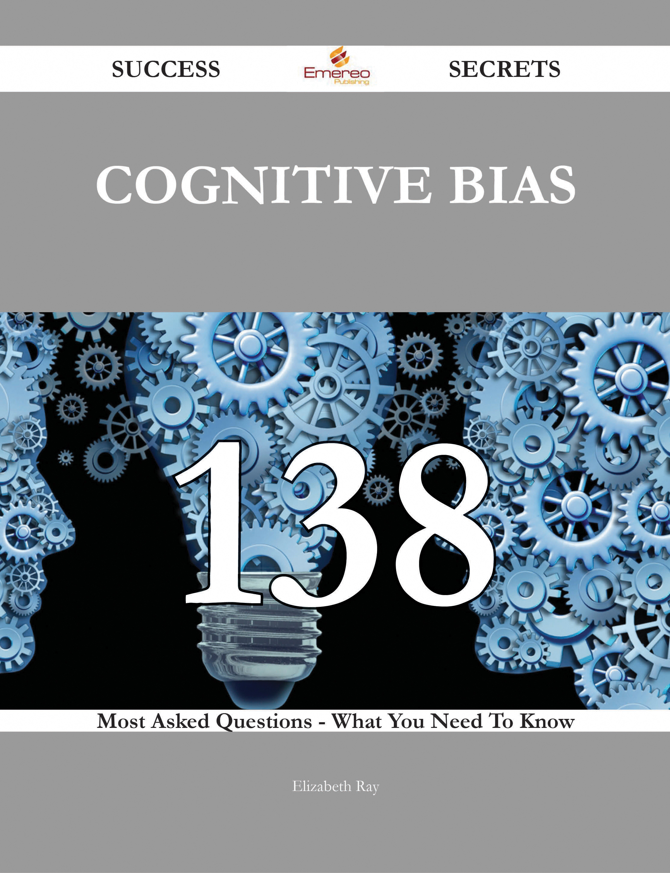 Cognitive Bias 138 Success Secrets - 138 Most Asked Questions On Cognitive Bias - What You Need To Know