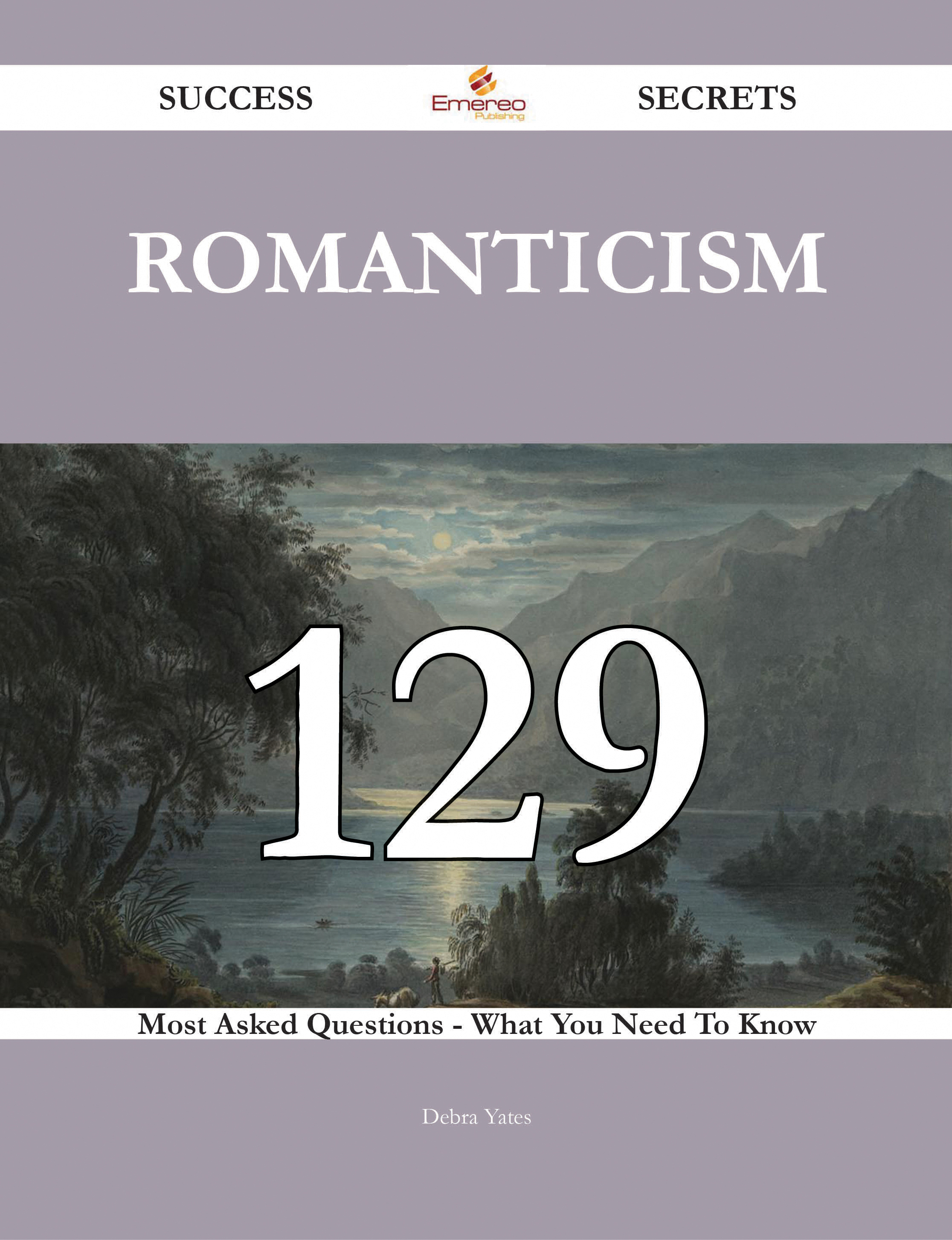 Romanticism 129 Success Secrets - 129 Most Asked Questions On Romanticism - What You Need To Know