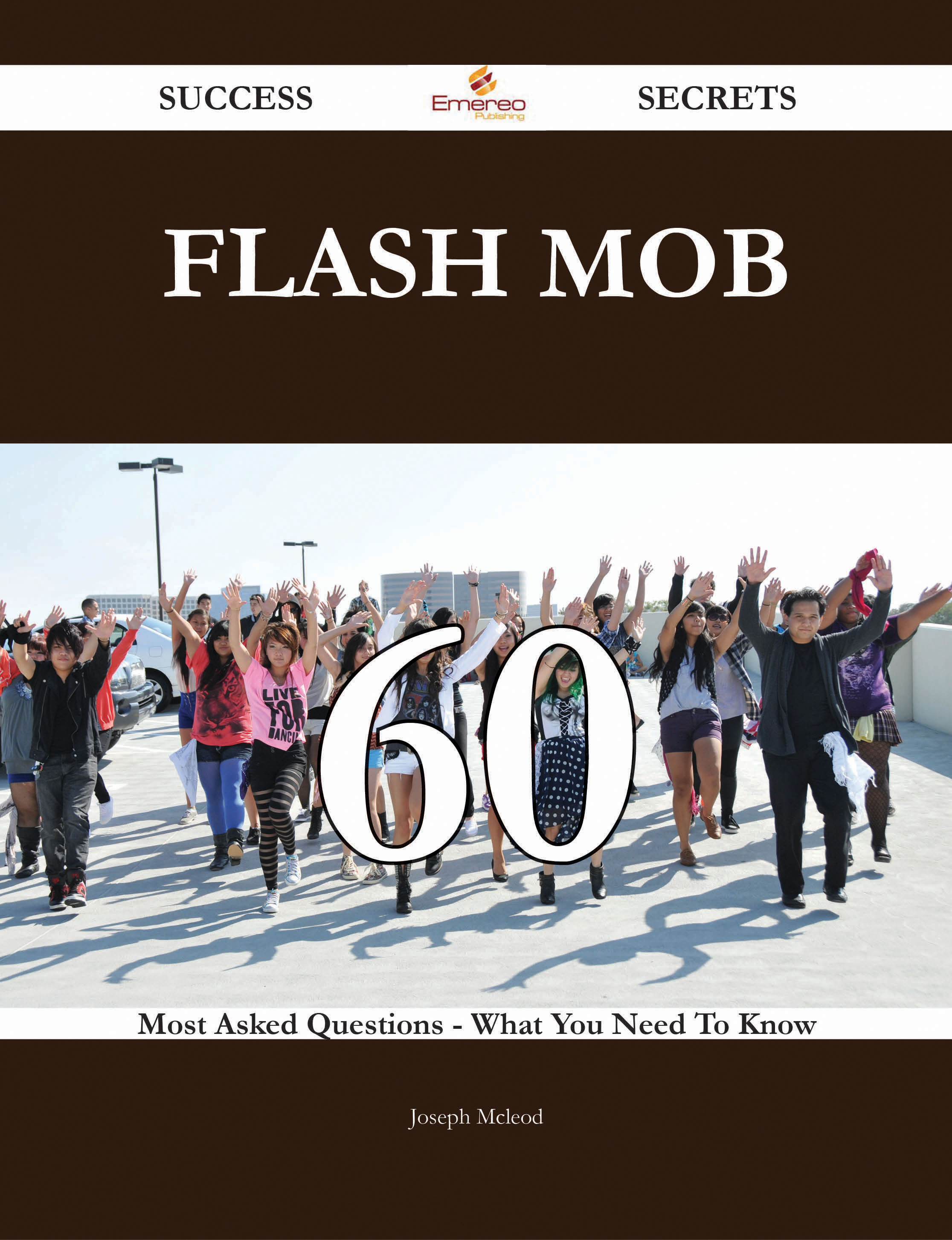 Flash Mob 60 Success Secrets - 60 Most Asked Questions On Flash Mob - What You Need To Know