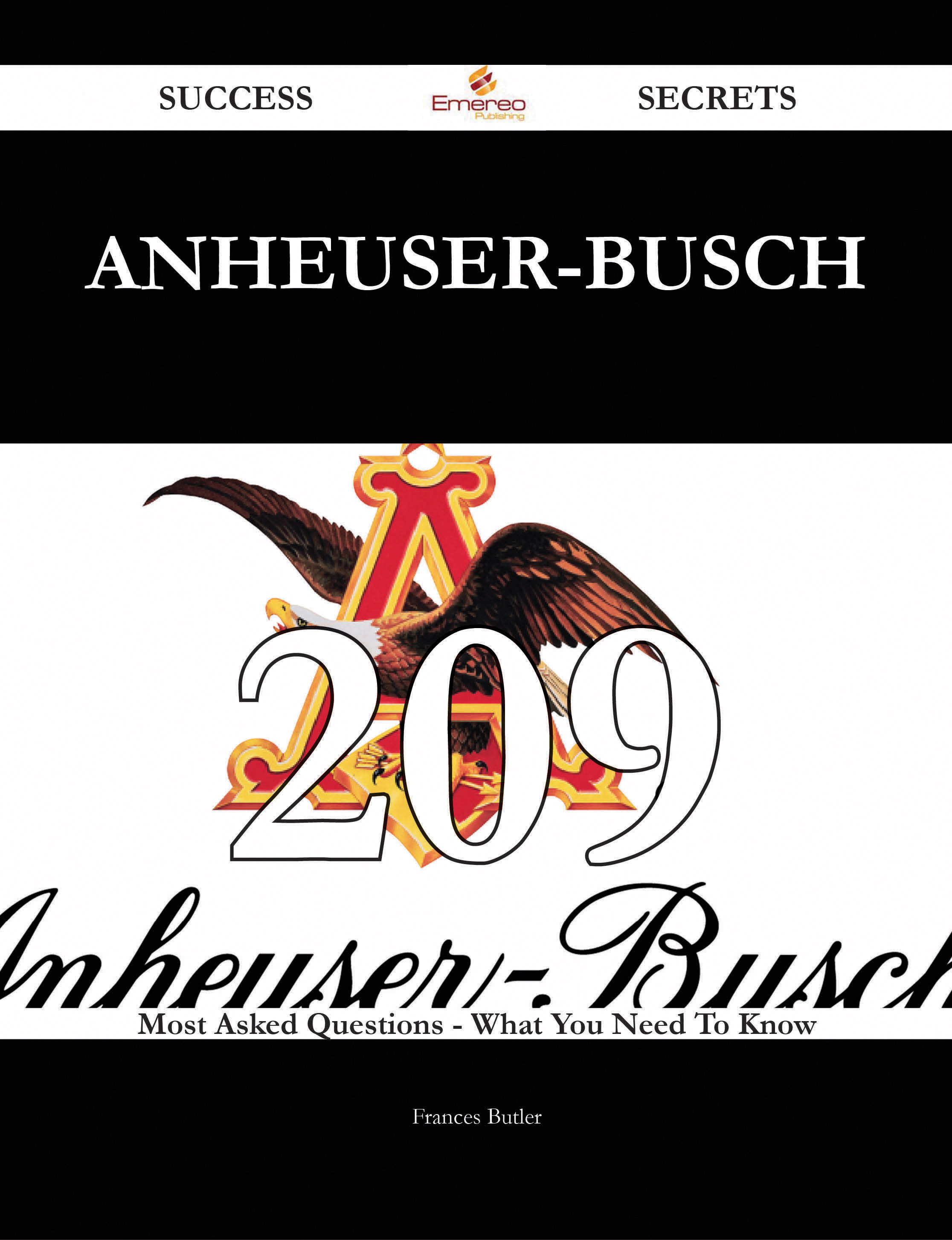 Anheuser-Busch 209 Success Secrets - 209 Most Asked Questions On Anheuser-Busch - What You Need To Know