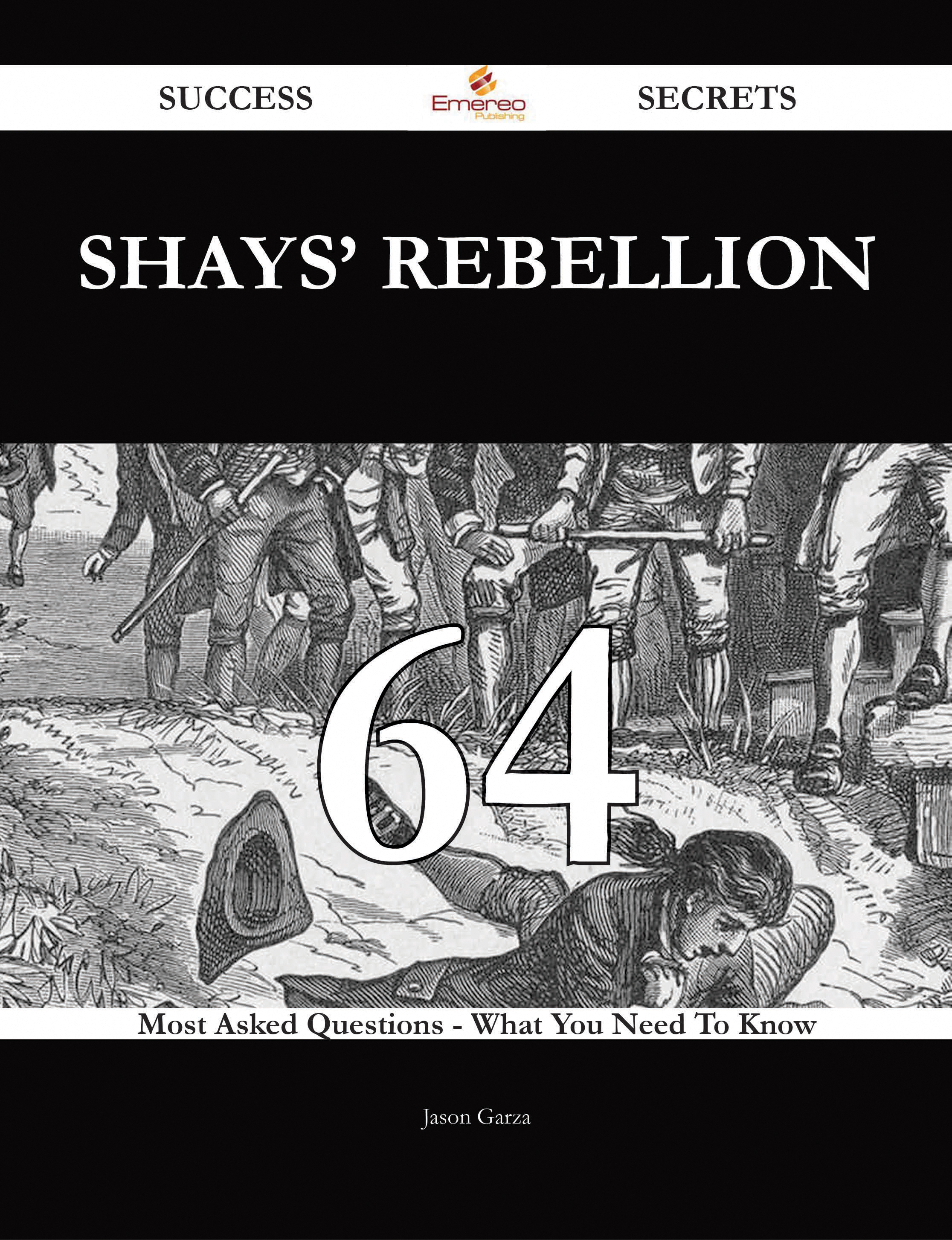 Shays' Rebellion 64 Success Secrets - 64 Most Asked Questions On Shays' Rebellion - What You Need To Know