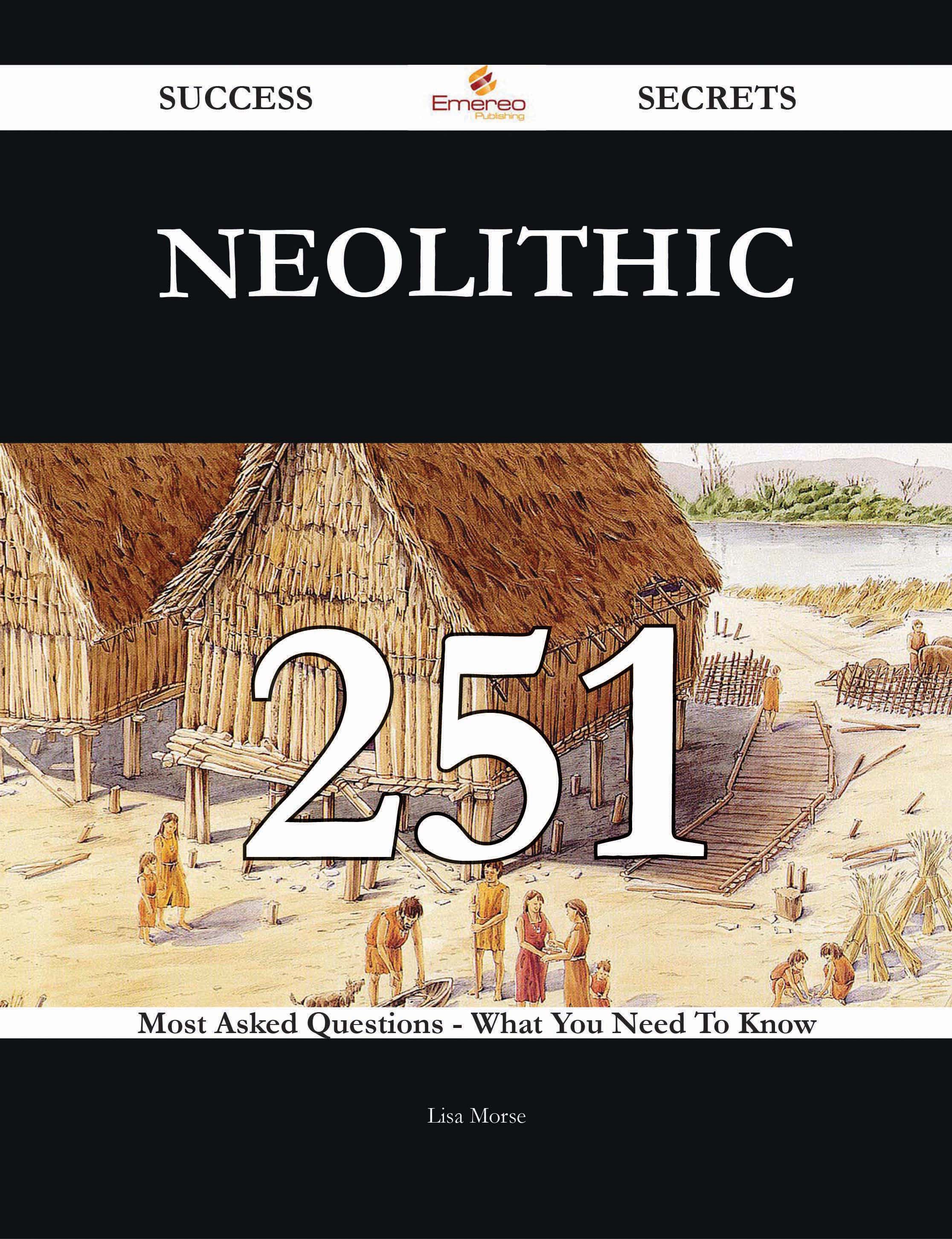 Neolithic 251 Success Secrets - 251 Most Asked Questions On Neolithic - What You Need To Know