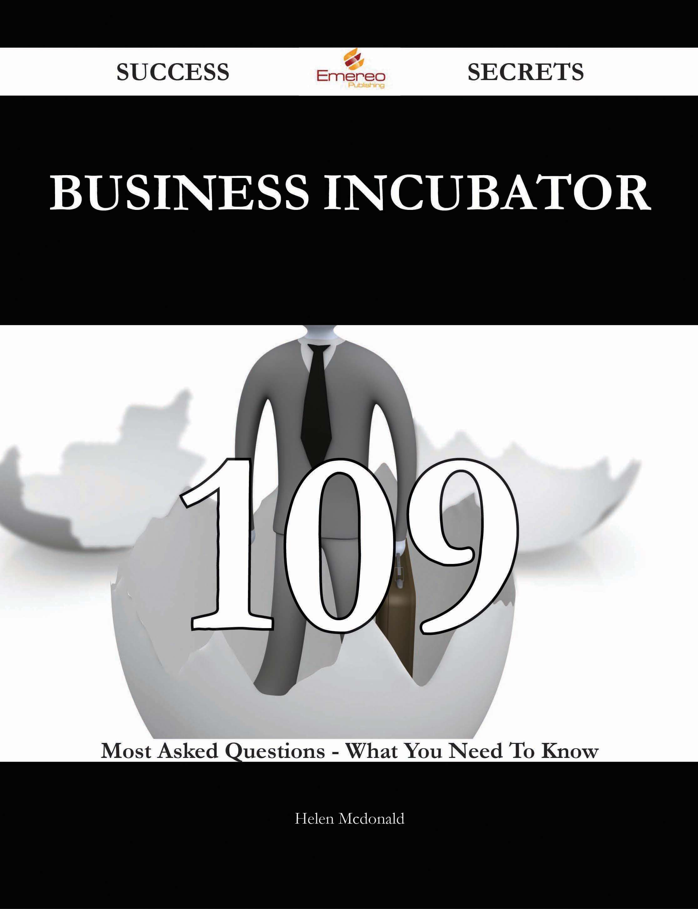 Business Incubator 109 Success Secrets - 109 Most Asked Questions On Business Incubator - What You Need To Know