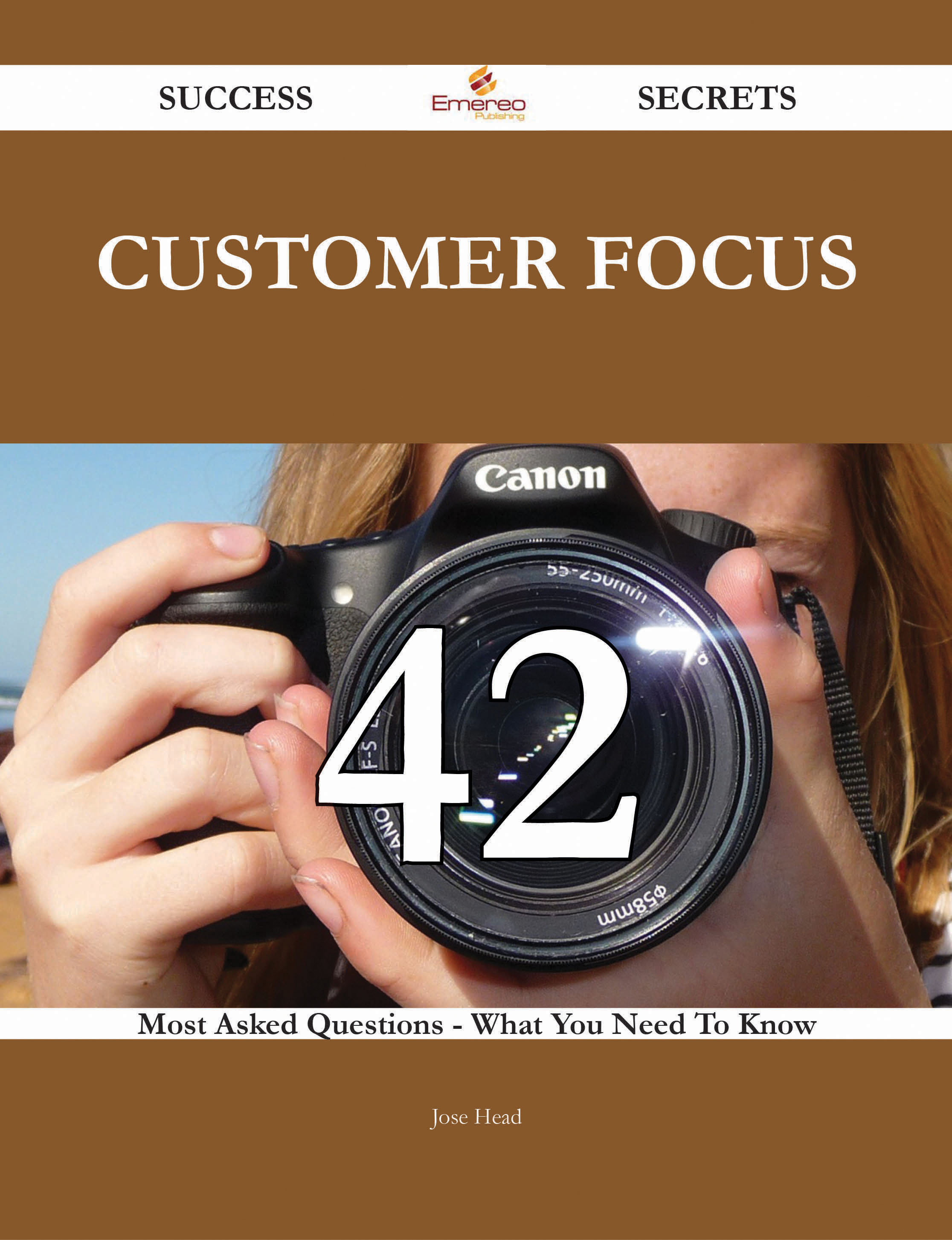 Customer Focus 42 Success Secrets - 42 Most Asked Questions On Customer Focus - What You Need To Know