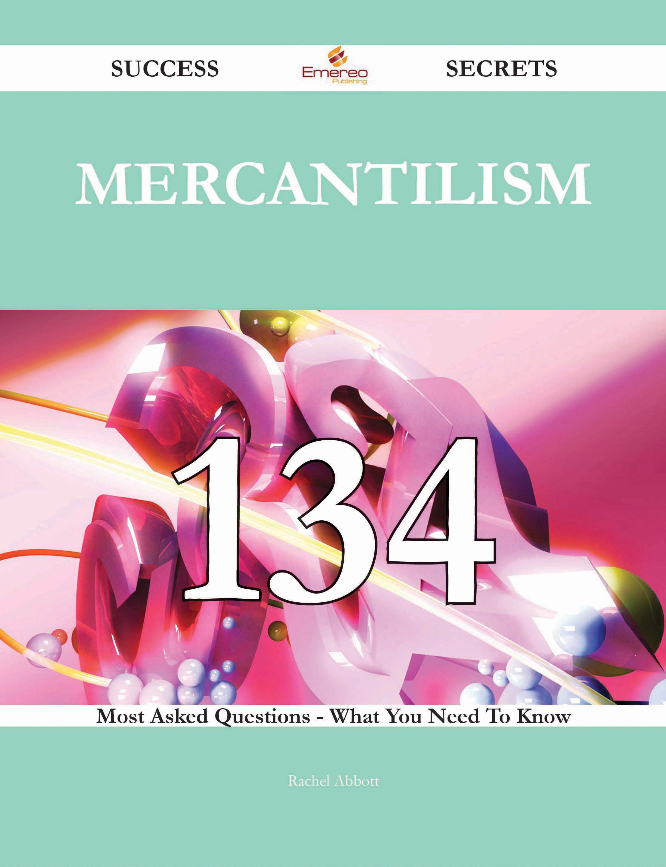 Mercantilism 134 Success Secrets - 134 Most Asked Questions On Mercantilism - What You Need To Know