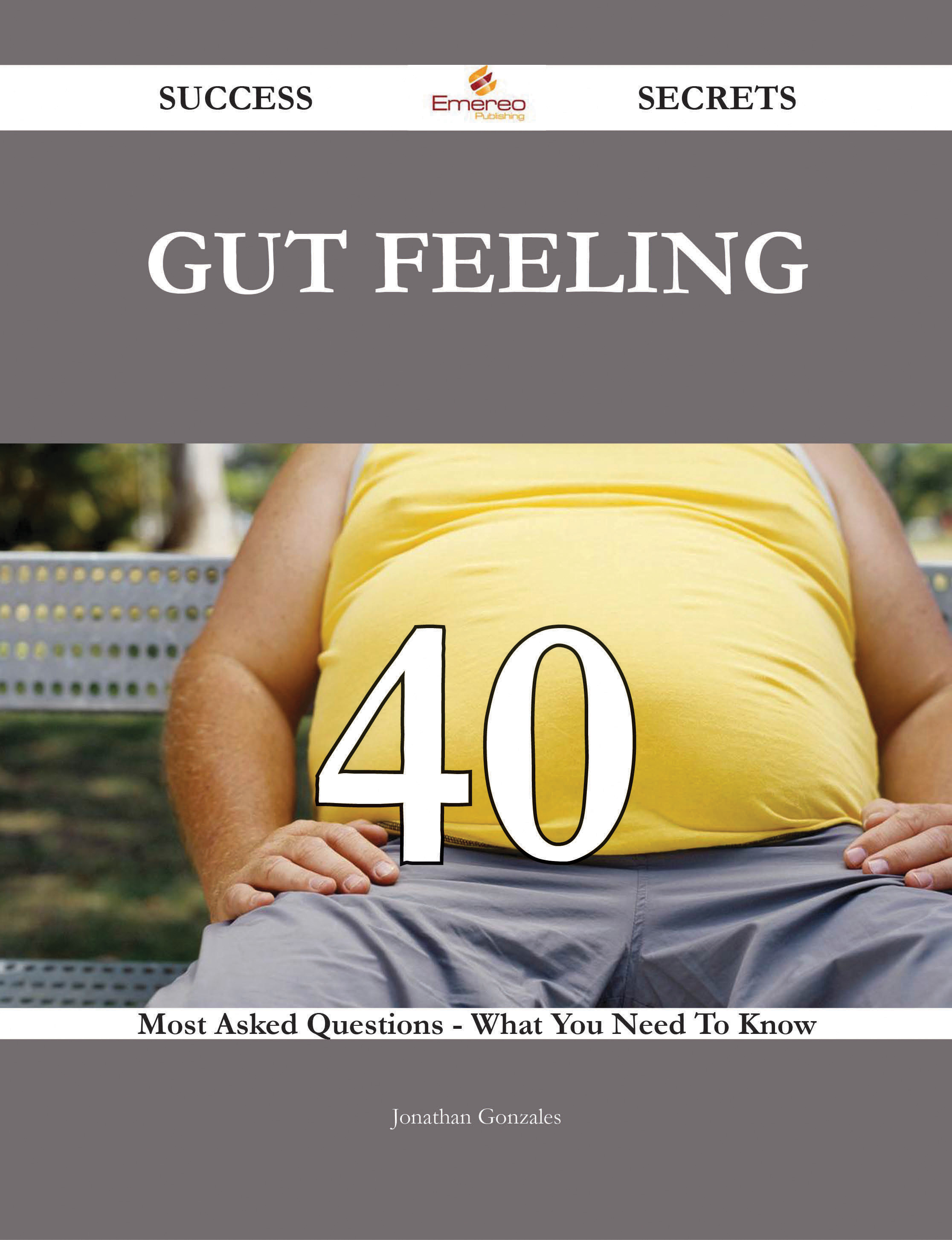 Gut Feeling 40 Success Secrets - 40 Most Asked Questions On Gut Feeling - What You Need To Know