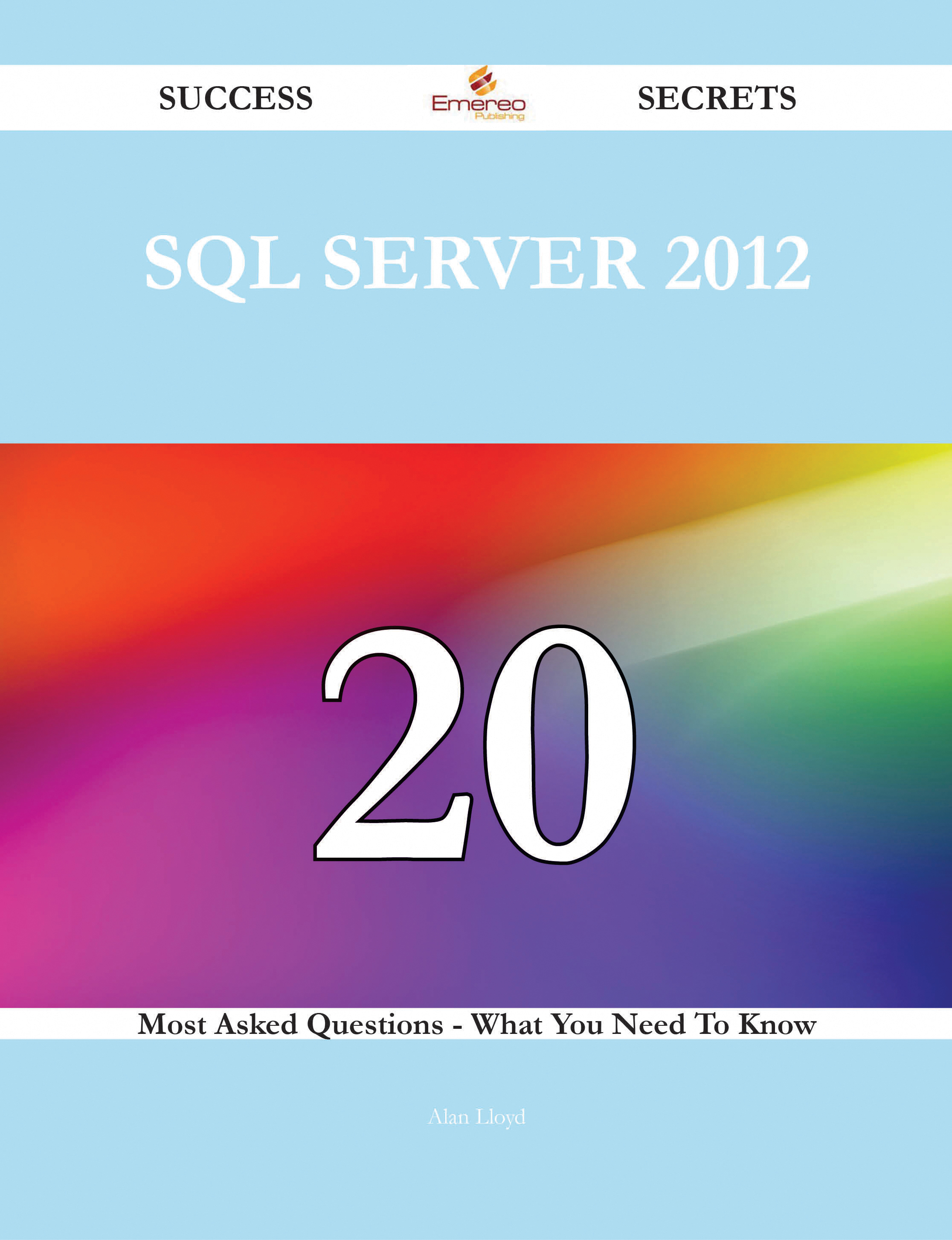 SQL Server 2012 20 Success Secrets - 20 Most Asked Questions On SQL Server 2012 - What You Need To Know