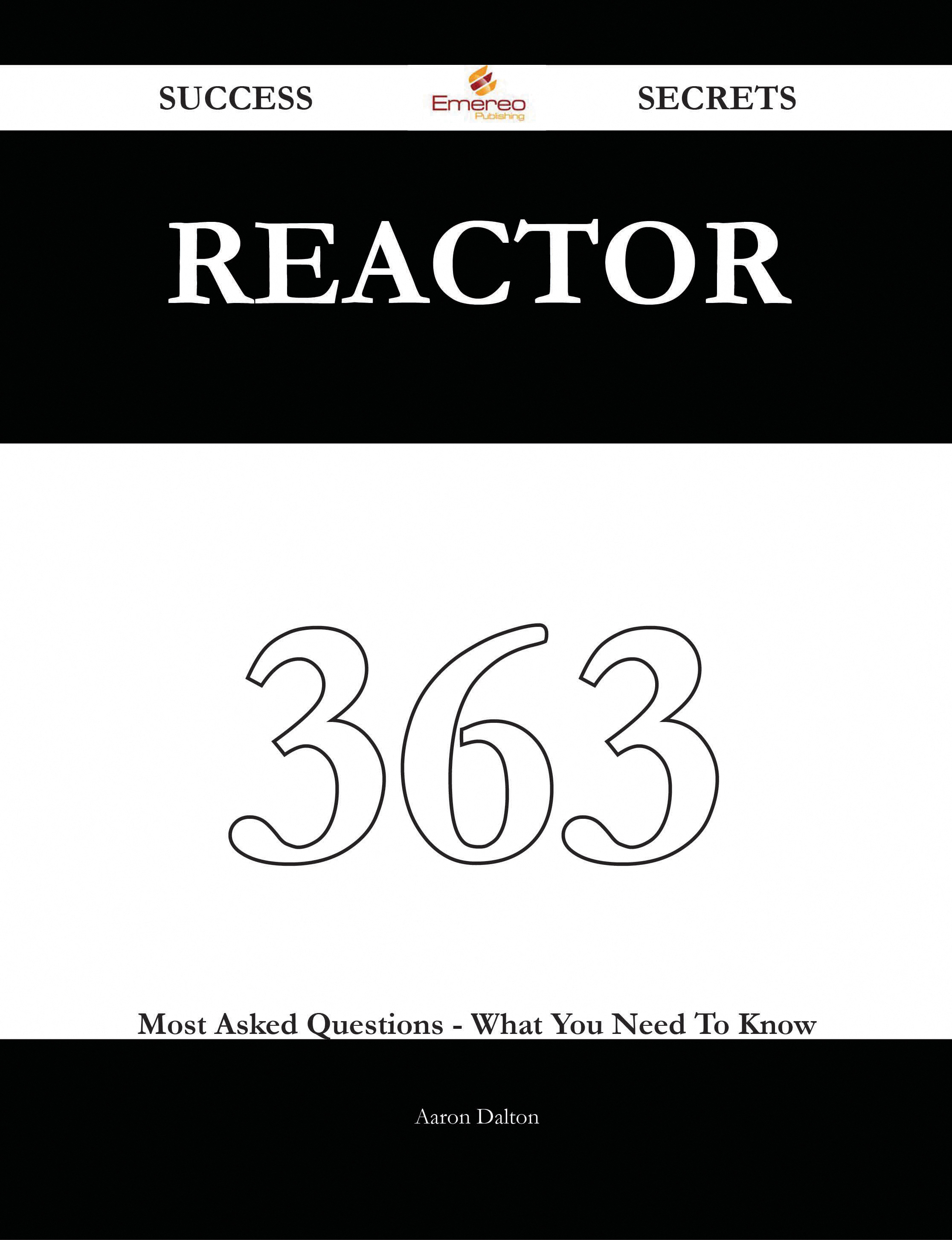 Reactor 363 Success Secrets - 363 Most Asked Questions On Reactor - What You Need To Know