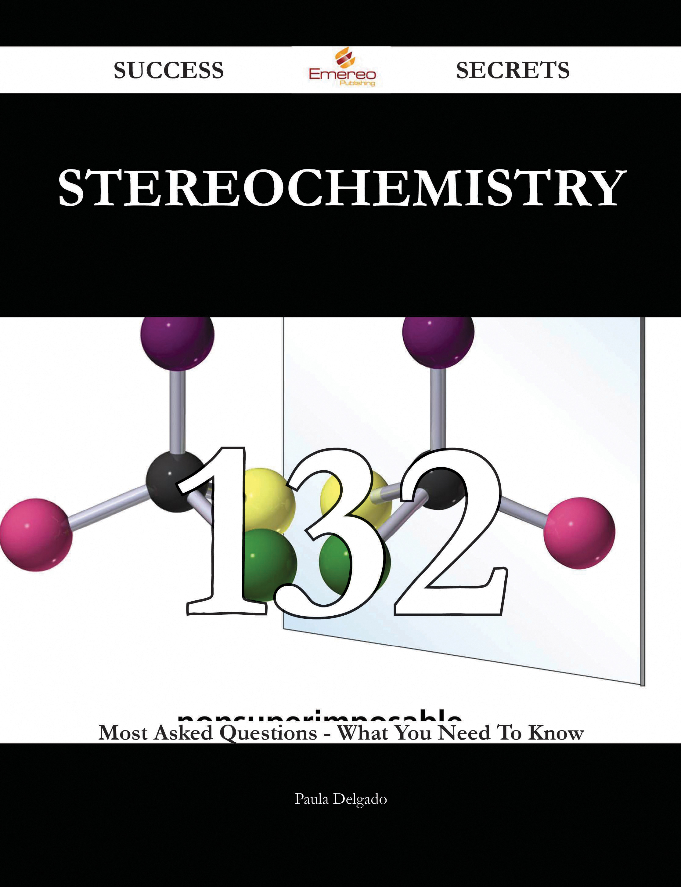 Stereochemistry 132 Success Secrets - 132 Most Asked Questions On Stereochemistry - What You Need To Know