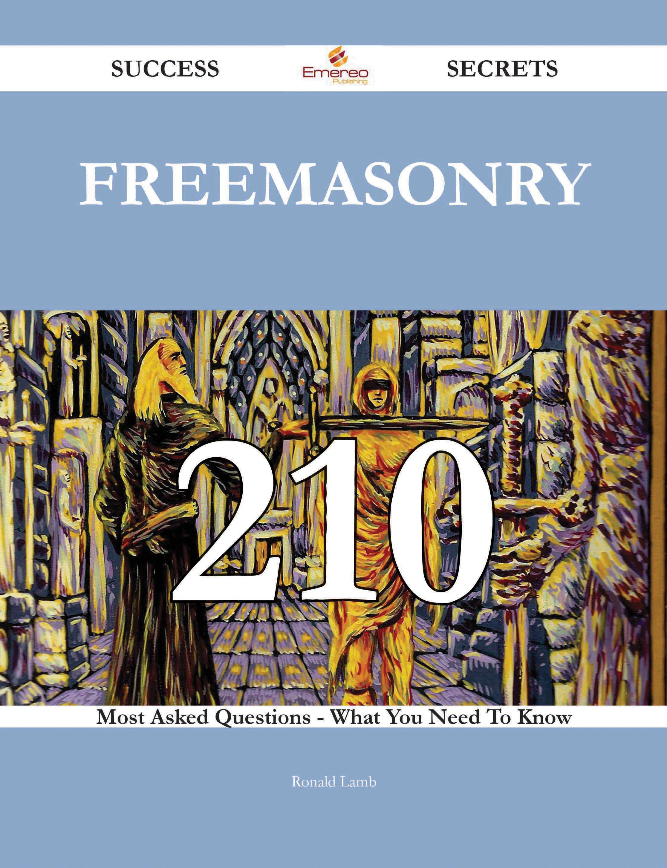 Freemasonry 210 Success Secrets - 210 Most Asked Questions On Freemasonry - What You Need To Know