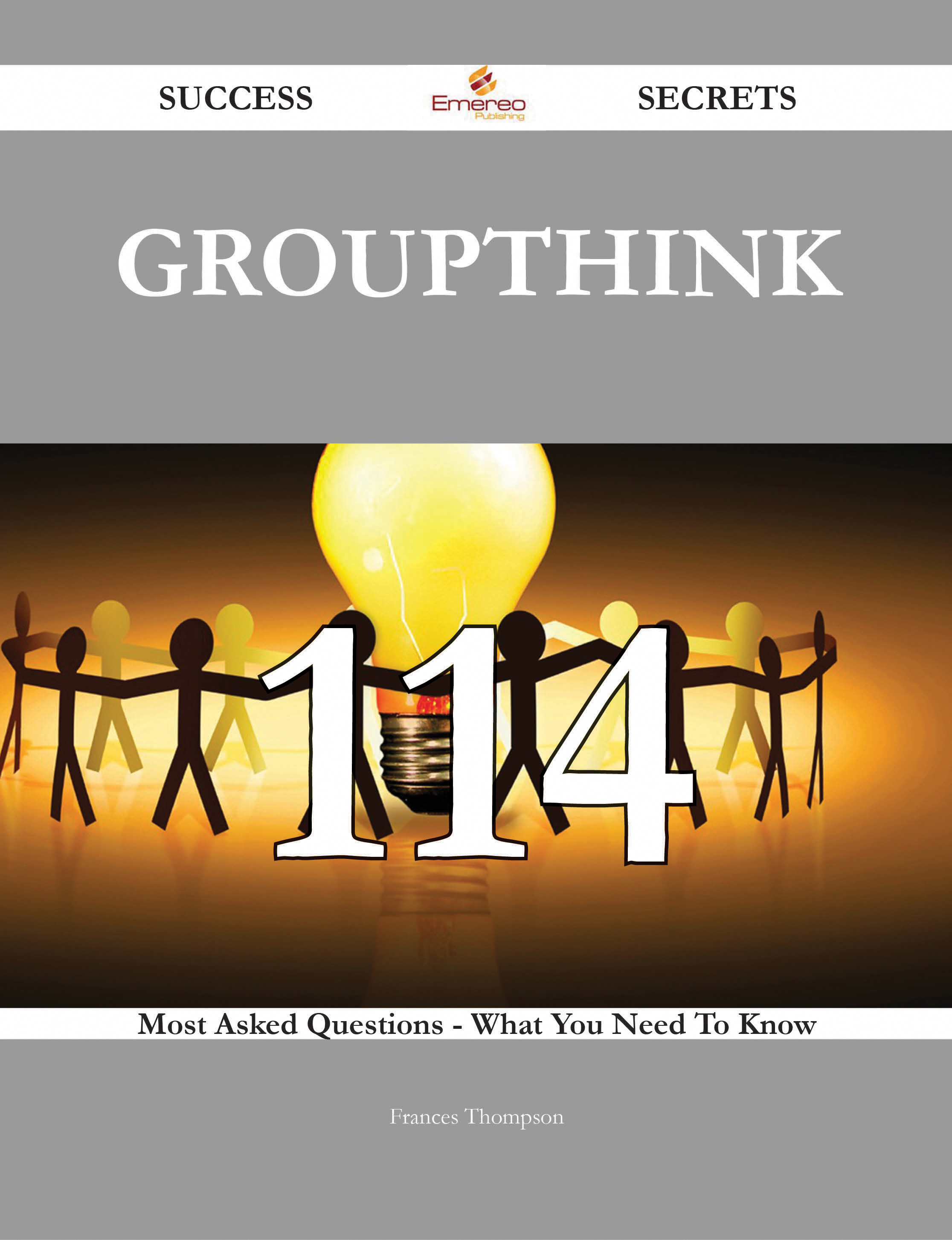 Groupthink 114 Success Secrets - 114 Most Asked Questions On Groupthink - What You Need To Know