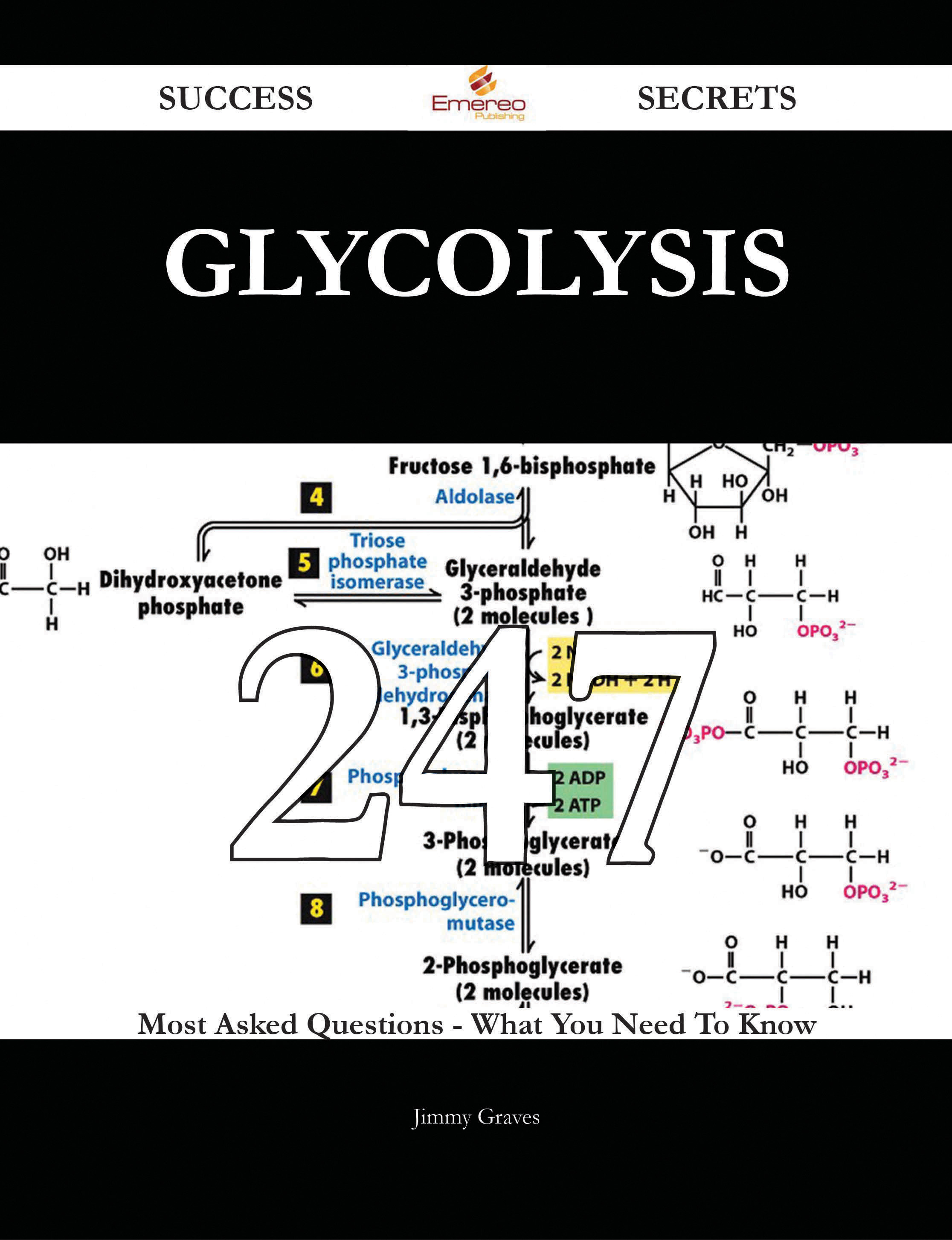 Glycolysis 247 Success Secrets - 247 Most Asked Questions On Glycolysis - What You Need To Know