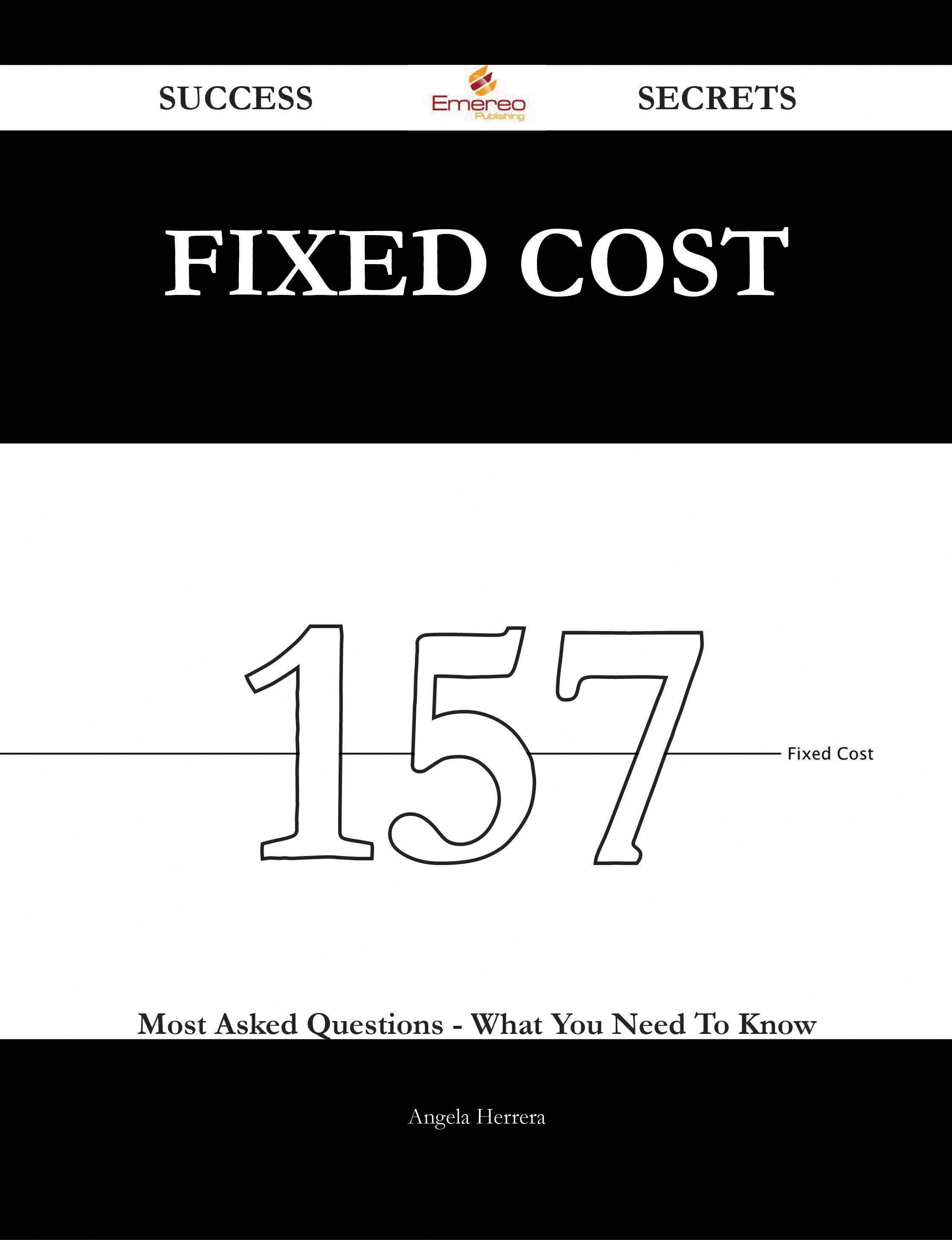 Fixed Cost 157 Success Secrets - 157 Most Asked Questions On Fixed Cost - What You Need To Know