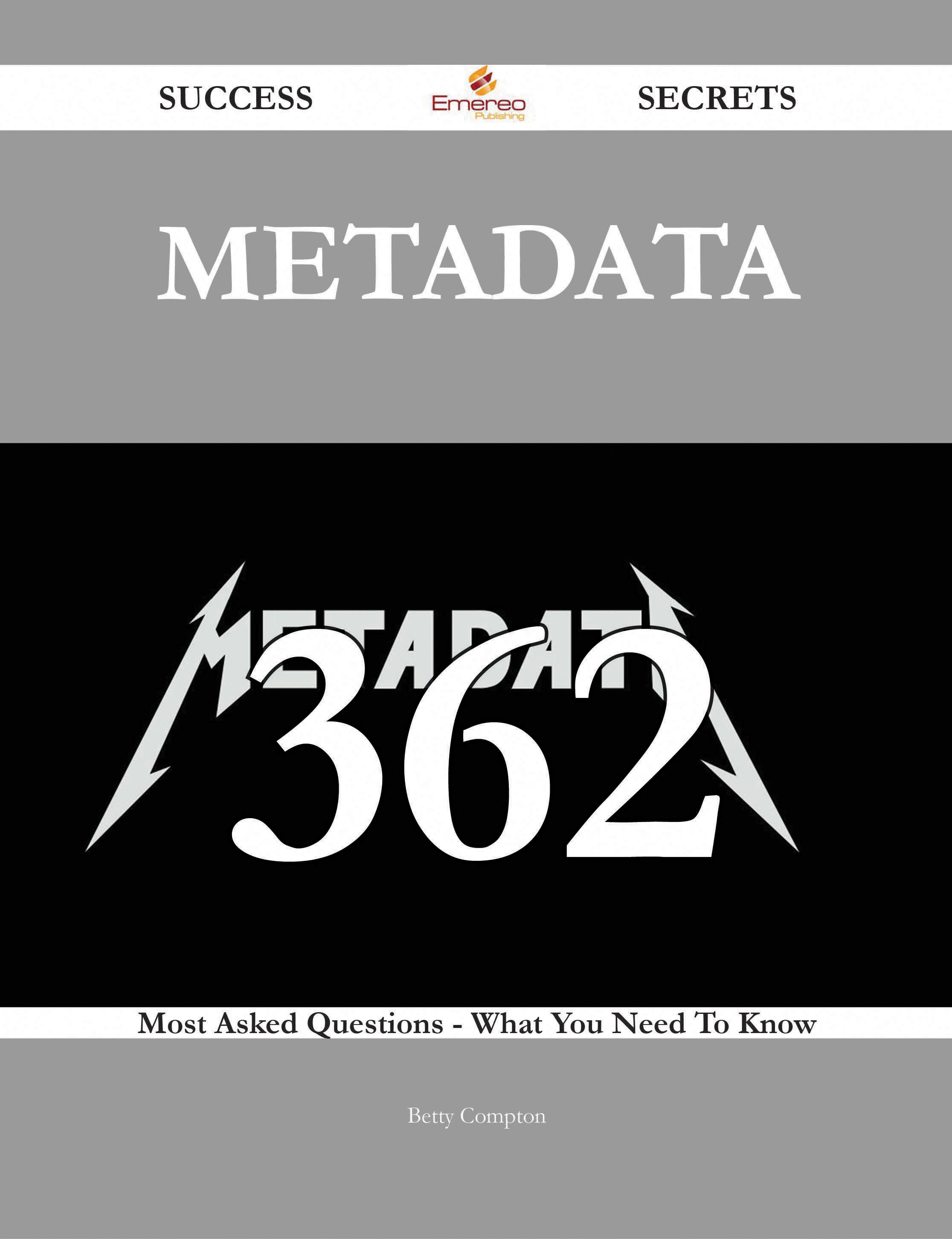 Metadata 362 Success Secrets - 362 Most Asked Questions On Metadata - What You Need To Know