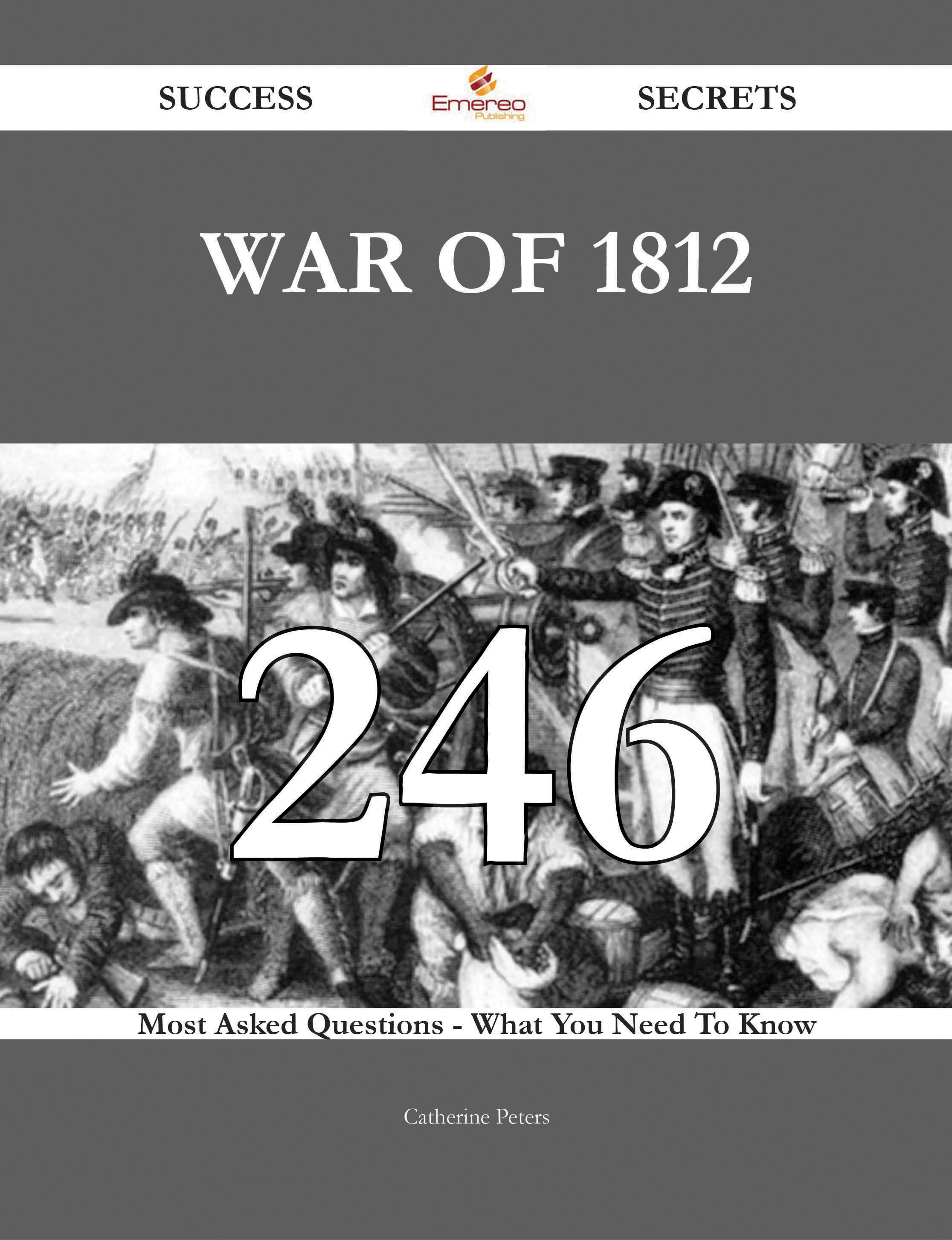 War of 1812 246 Success Secrets - 246 Most Asked Questions On War of 1812 - What You Need To Know