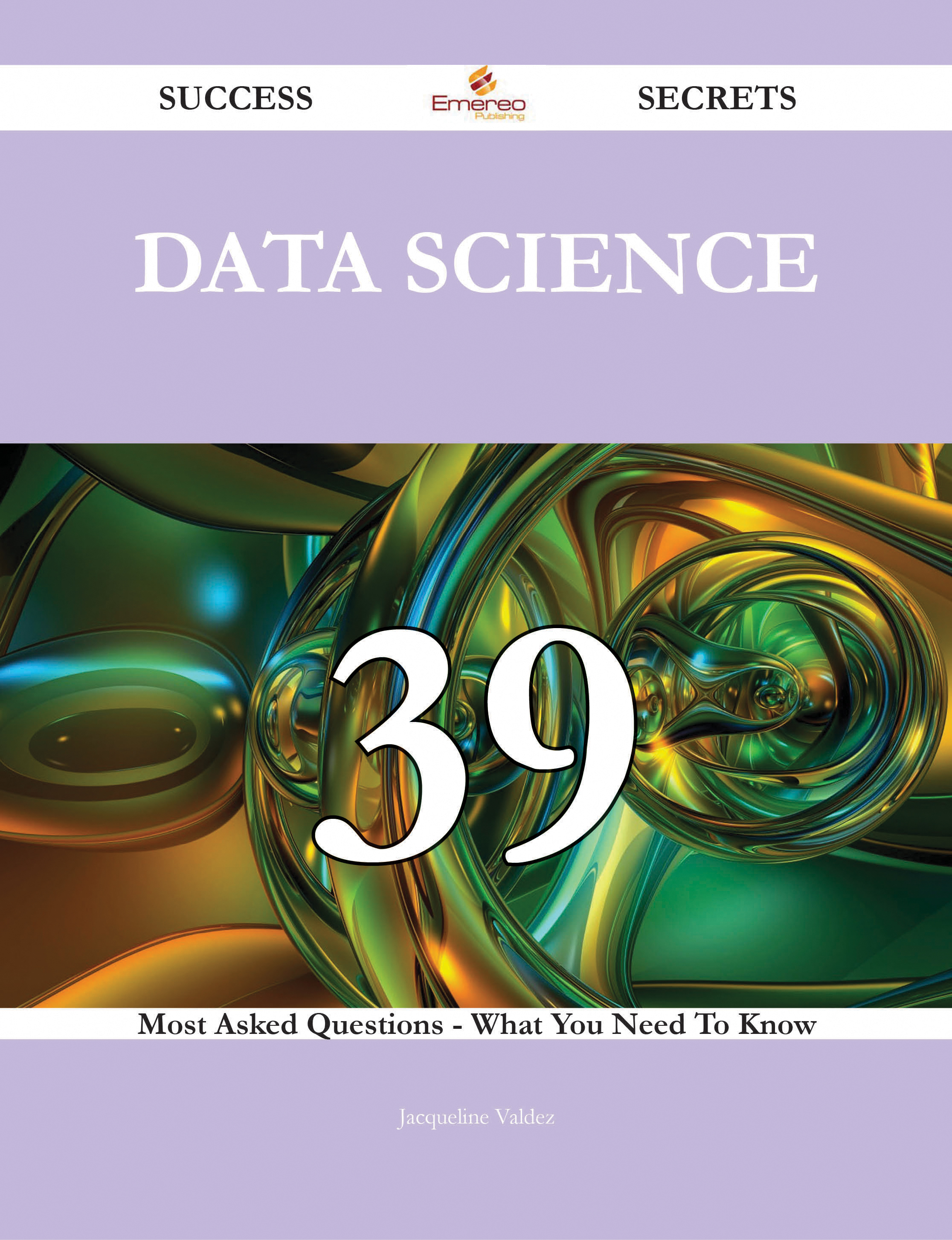 Data Science 39 Success Secrets - 39 Most Asked Questions On Data Science - What You Need To Know