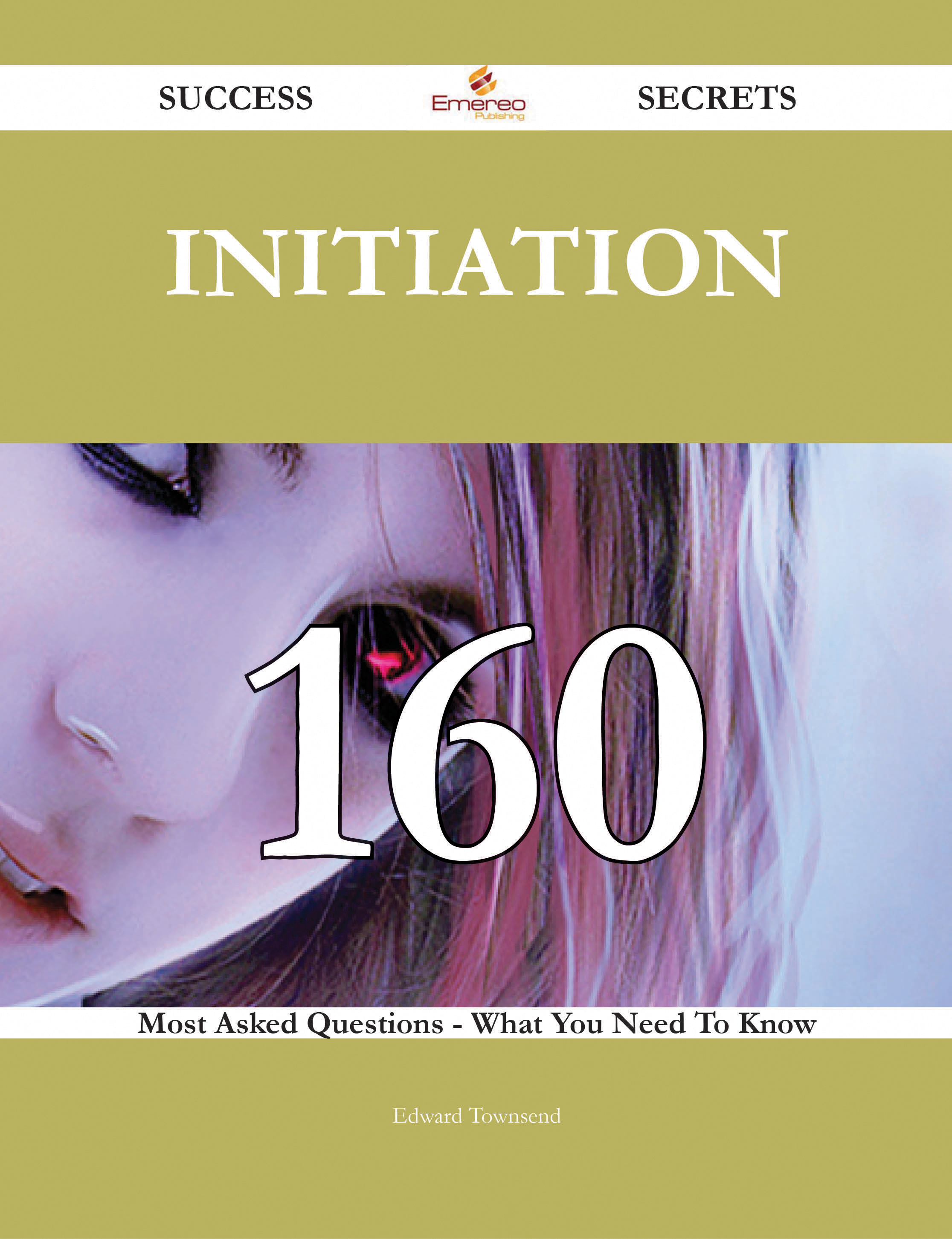 Initiation 160 Success Secrets - 160 Most Asked Questions On Initiation - What You Need To Know