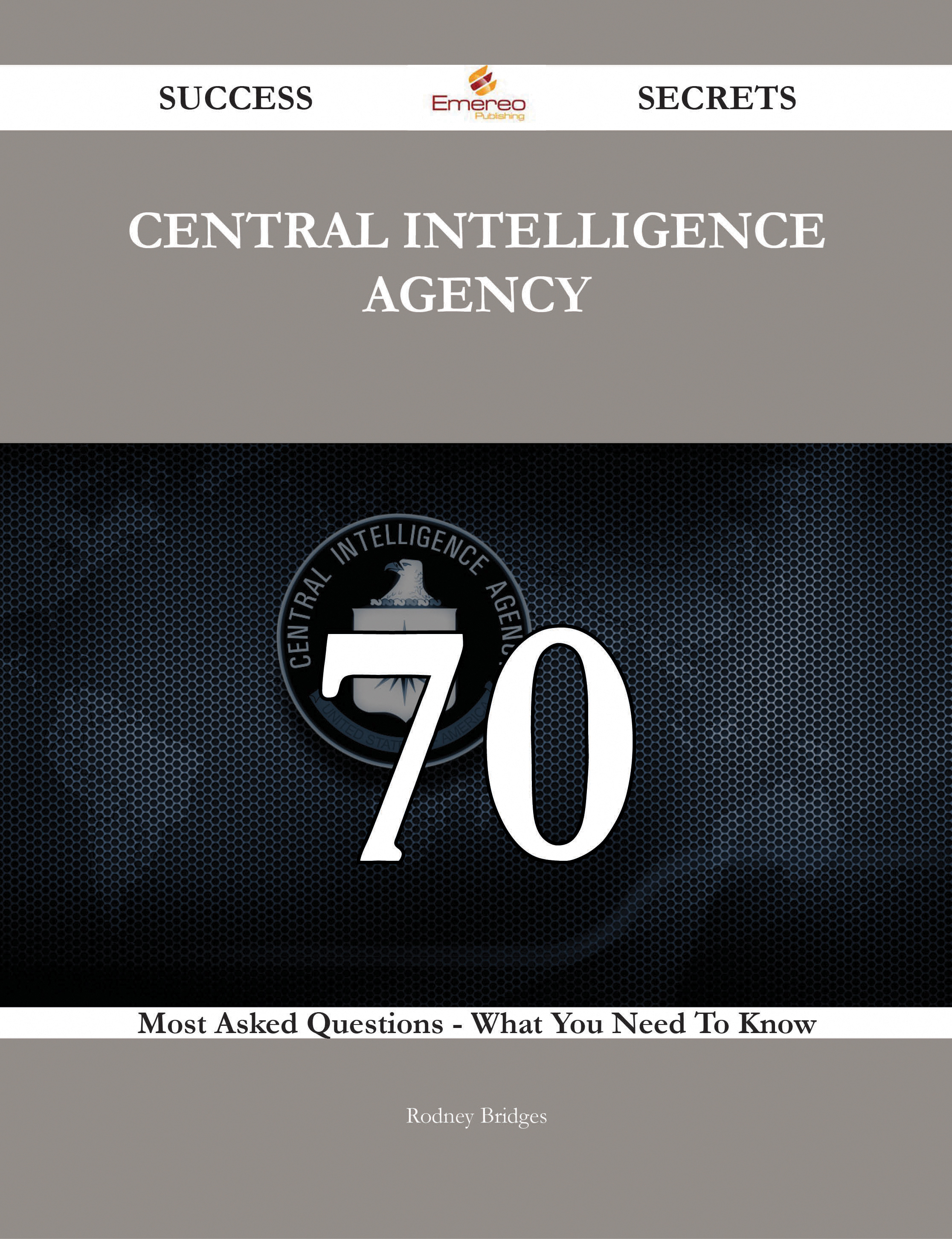 Central Intelligence Agency 70 Success Secrets - 70 Most Asked Questions On Central Intelligence Agency - What You Need To Know