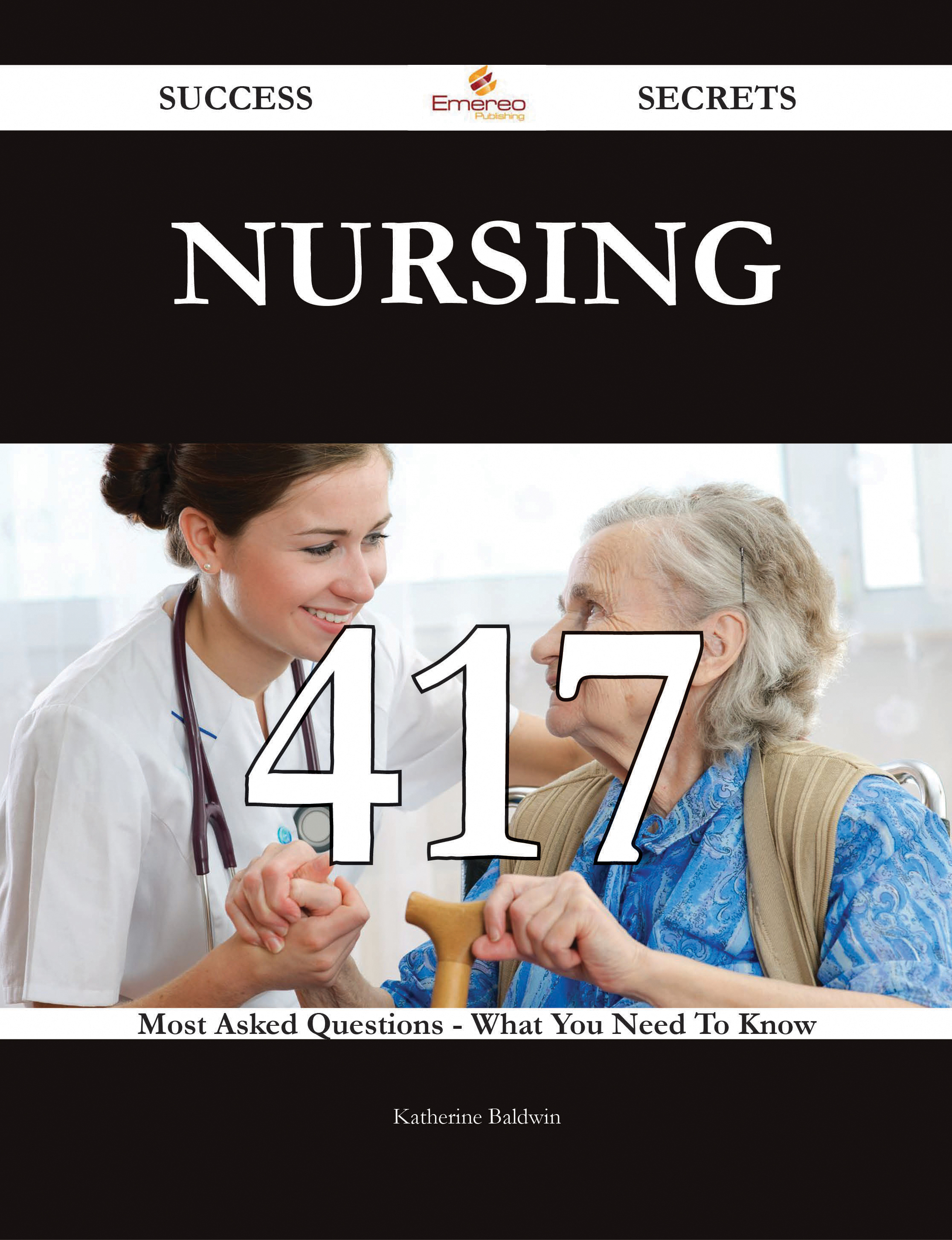 Nursing 417 Success Secrets - 417 Most Asked Questions On Nursing - What You Need To Know