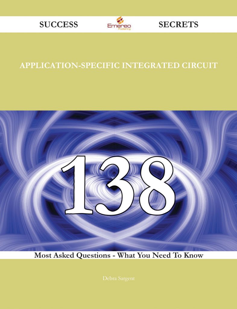 Application-Specific Integrated Circuit 138 Success Secrets - 138 Most Asked Questions On Application-Specific Integrated Circuit - What You Need To Know