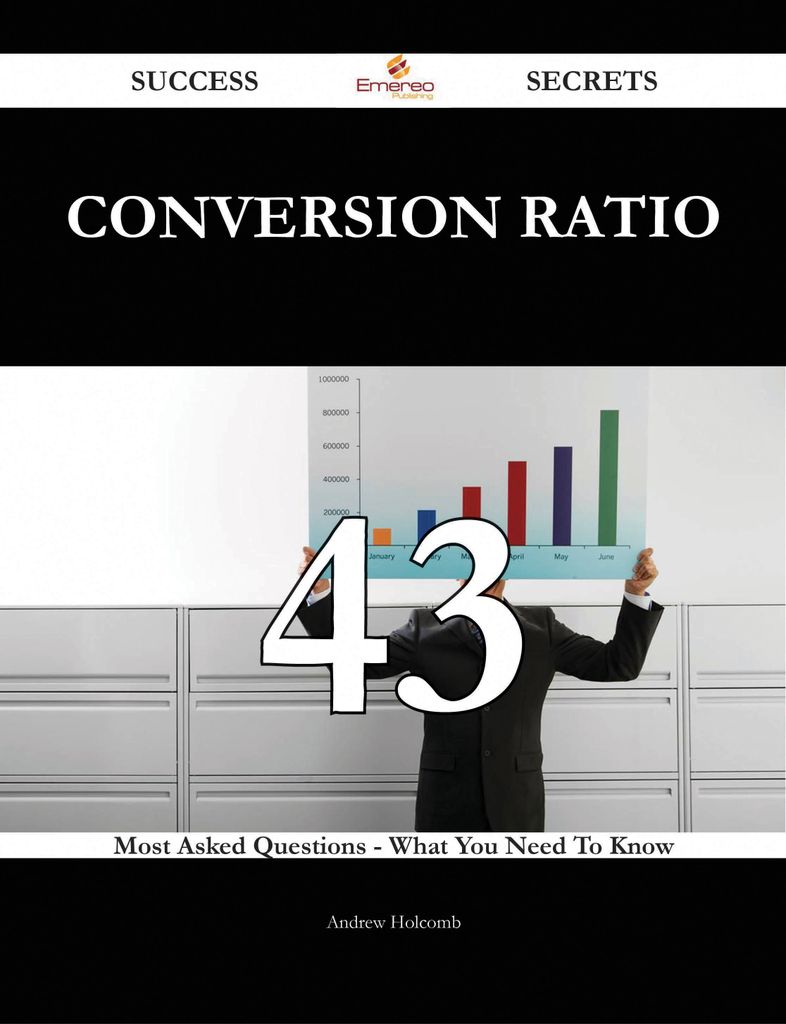 Conversion Ratio 43 Success Secrets - 43 Most Asked Questions On Conversion Ratio - What You Need To Know